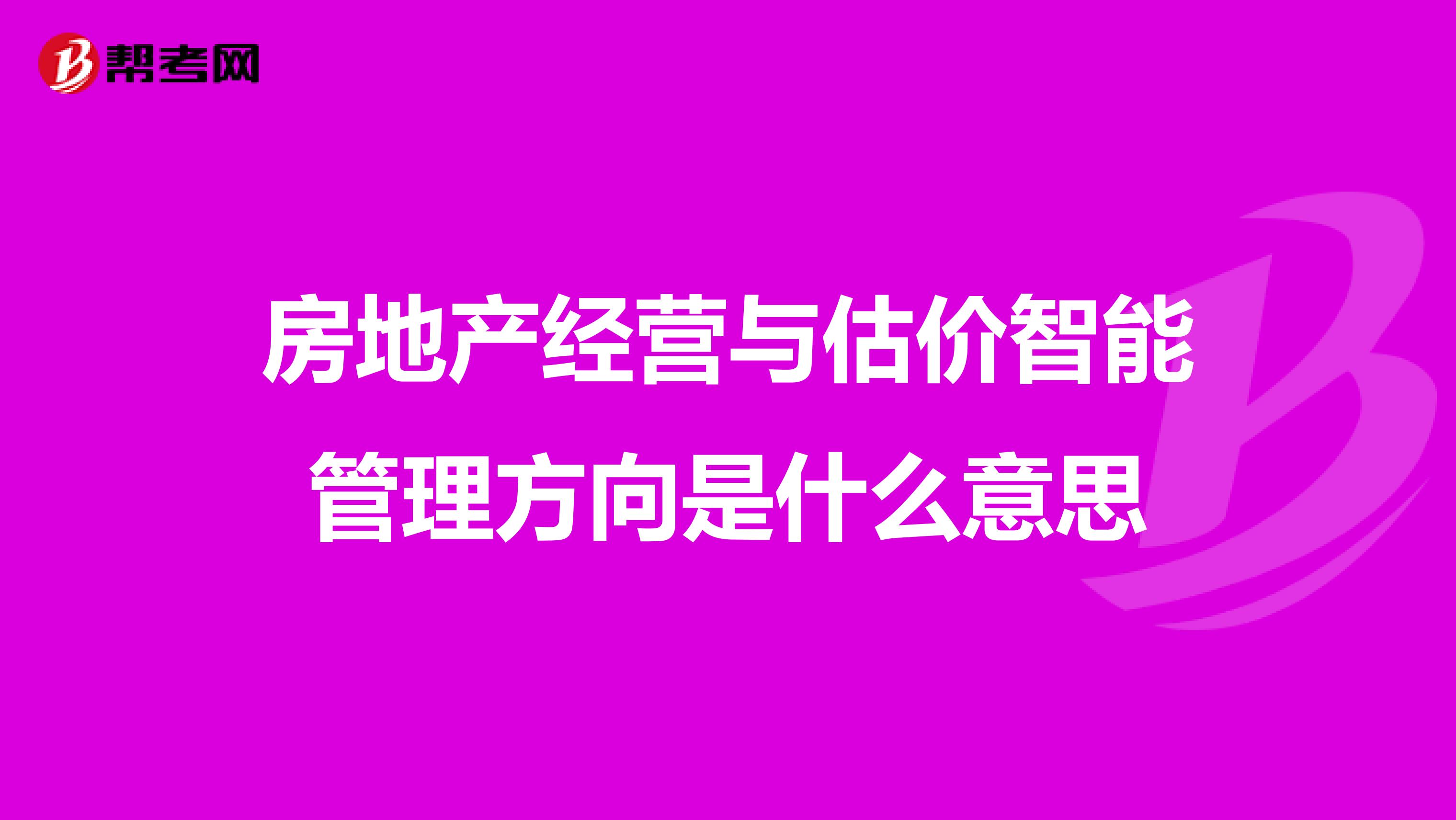 房地产经营与估价智能管理方向是什么意思