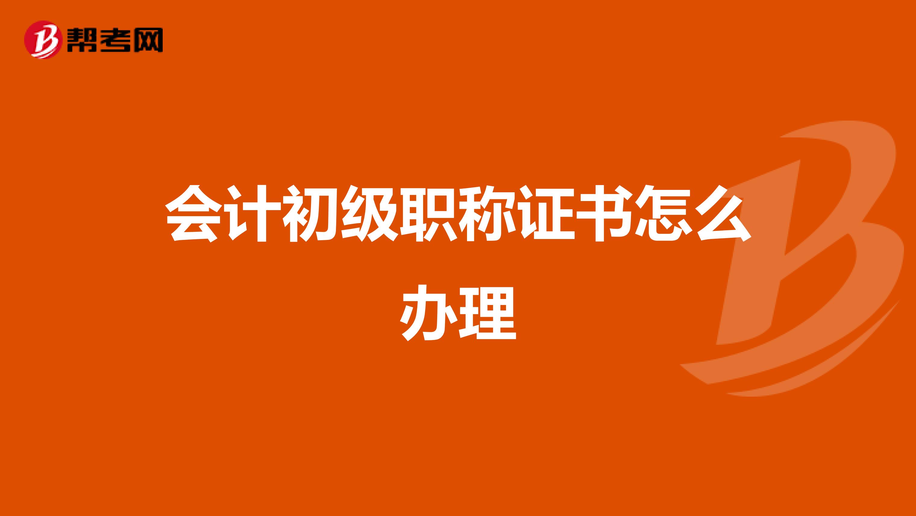 会计初级职称证书怎么办理