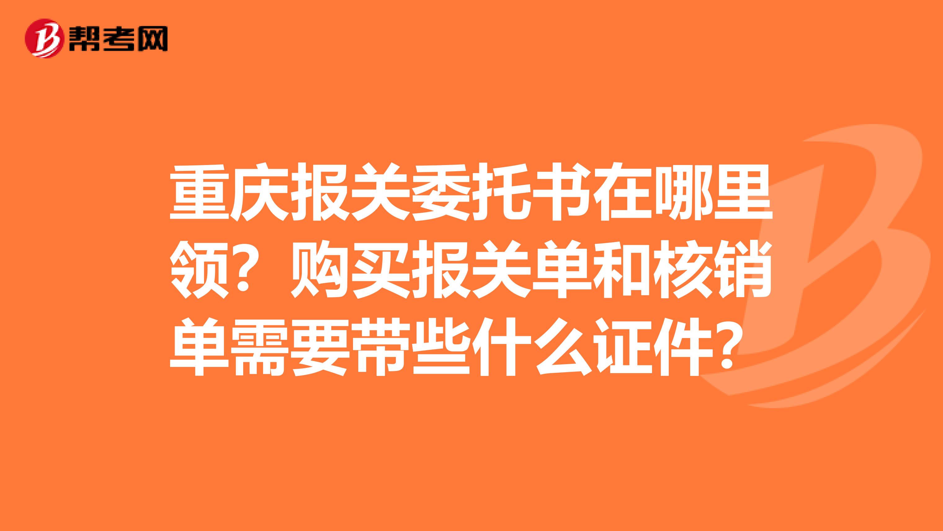 重庆报关委托书在哪里领？购买报关单和核销单需要带些什么证件？