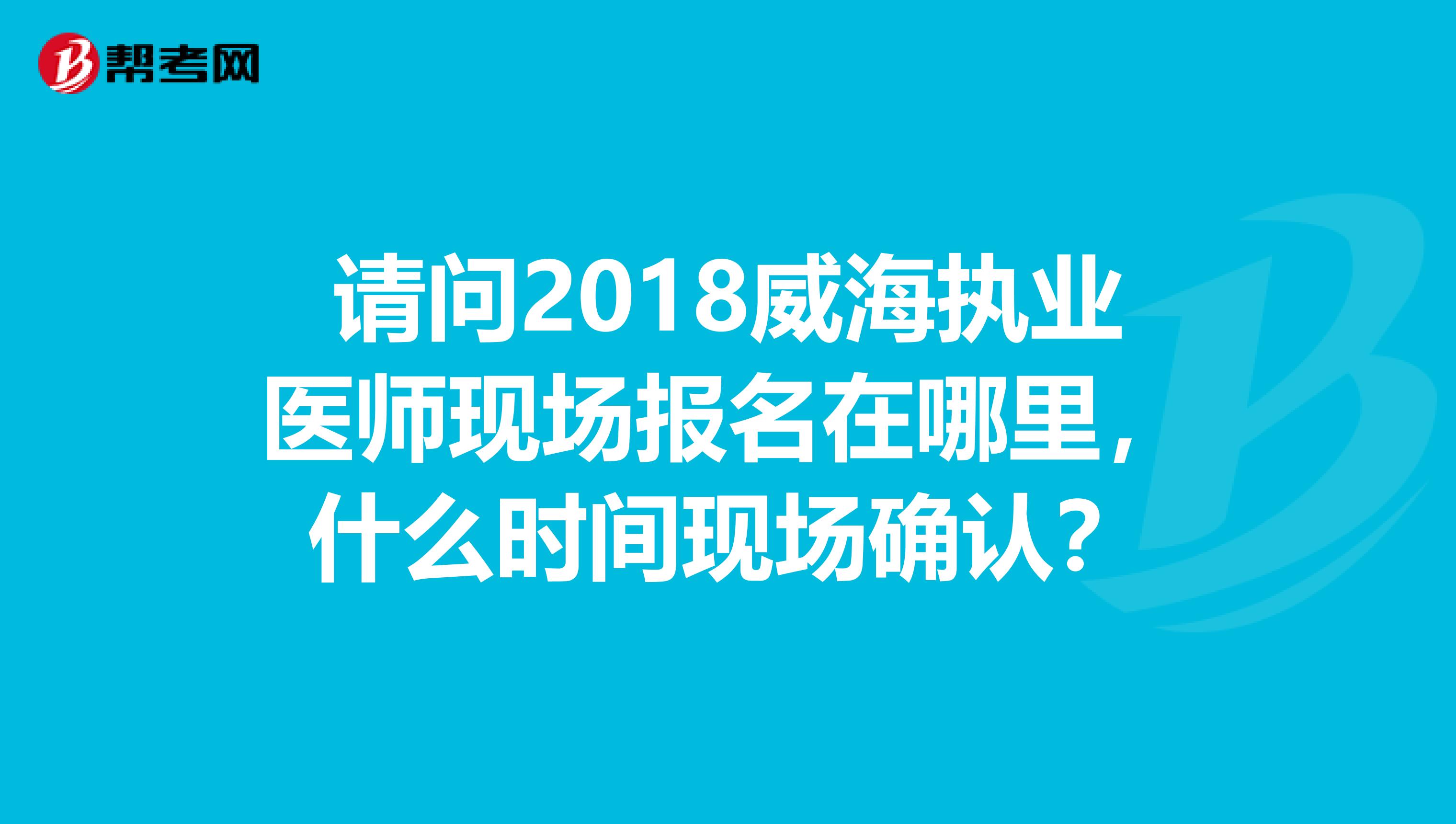 请问2018威海执业医师现场报名在哪里，什么时间现场确认？