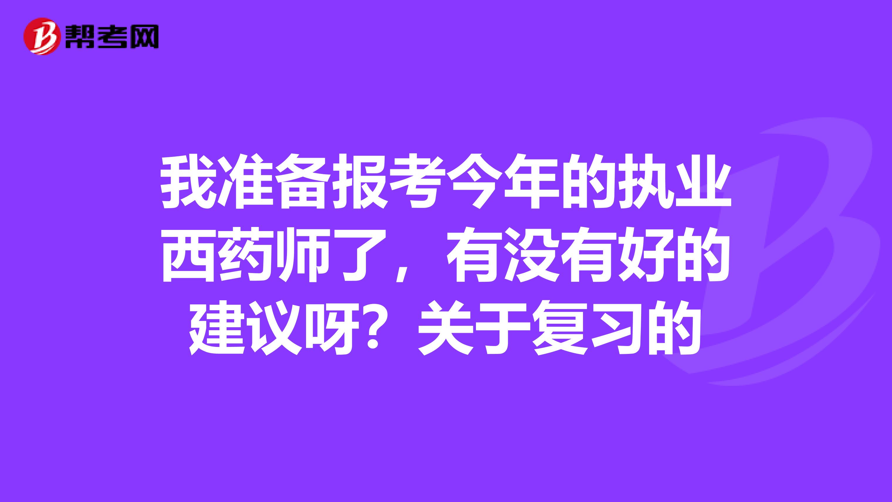 我准备报考今年的执业西药师了，有没有好的建议呀？关于复习的