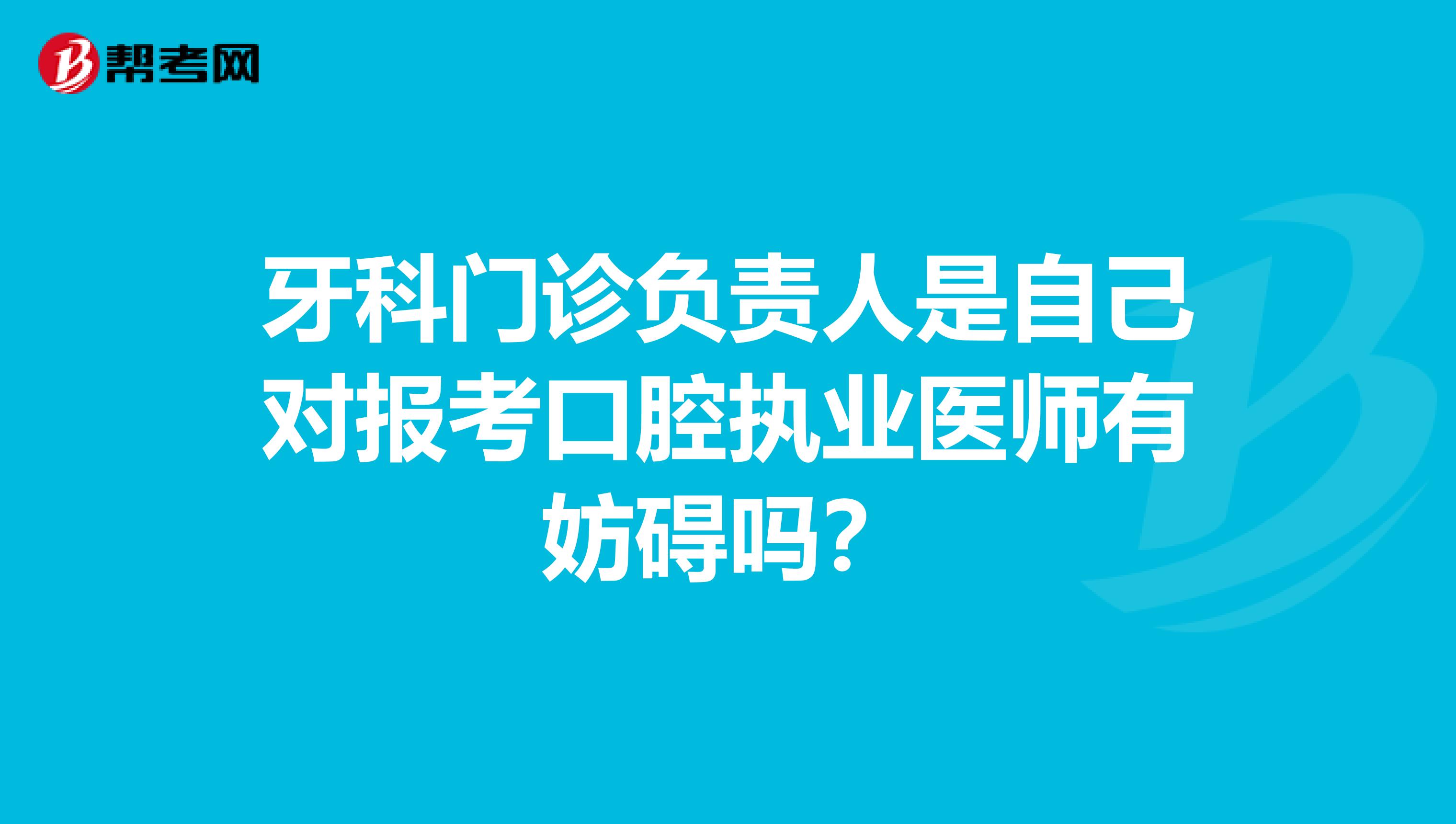 牙科门诊负责人是自己对报考口腔执业医师有妨碍吗？