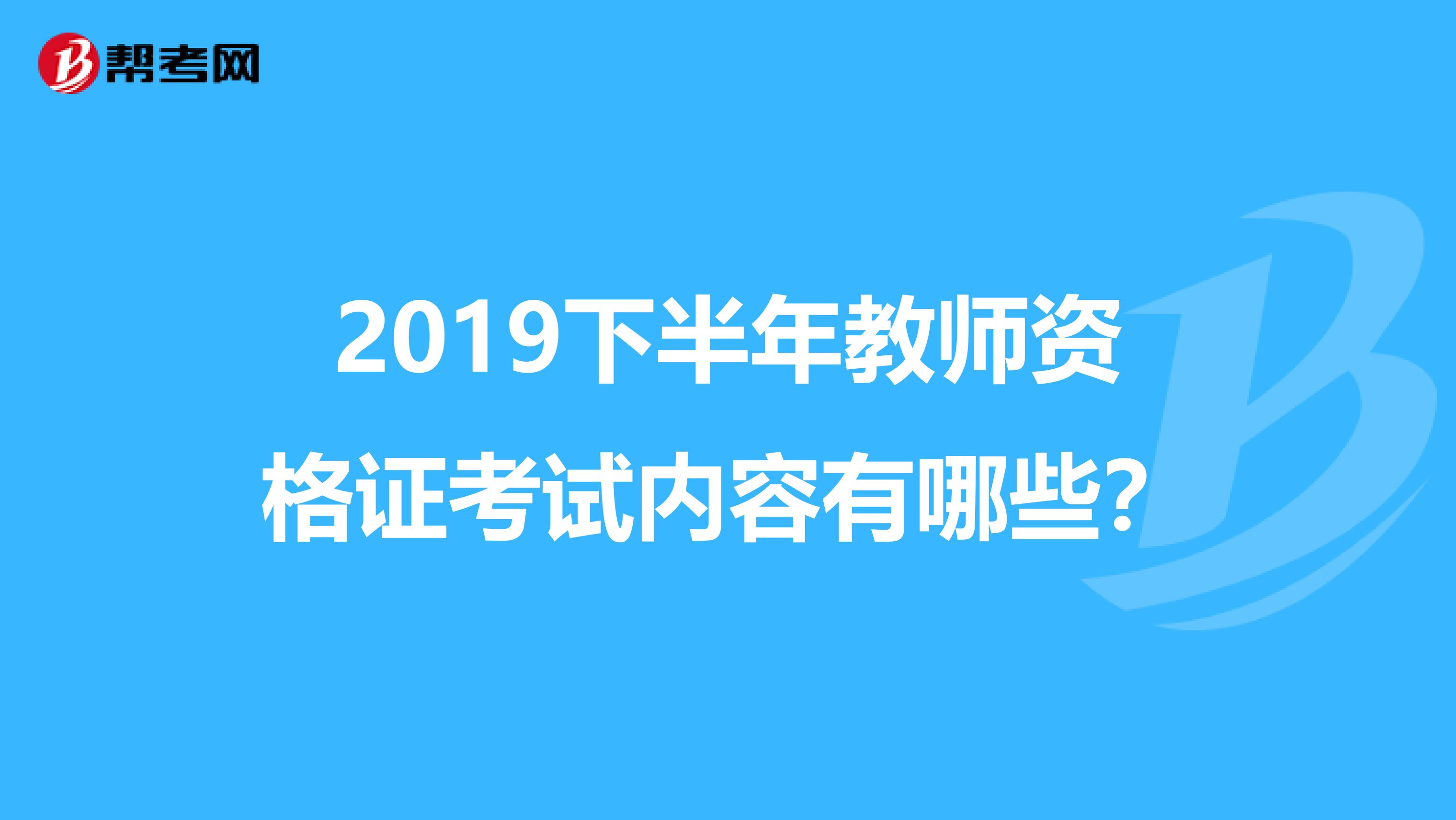 2019下半年教师资格证考试内容有哪些？
