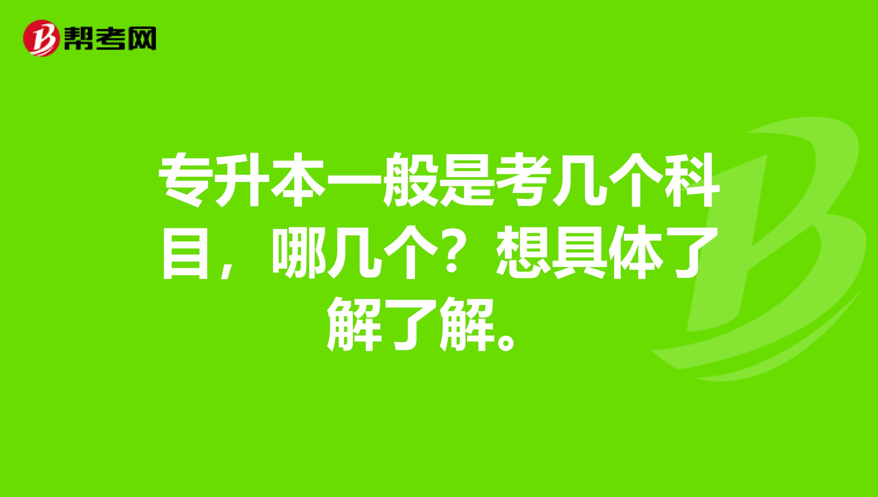 专升本一般是考几个科目，哪几个？想具体了解了解。