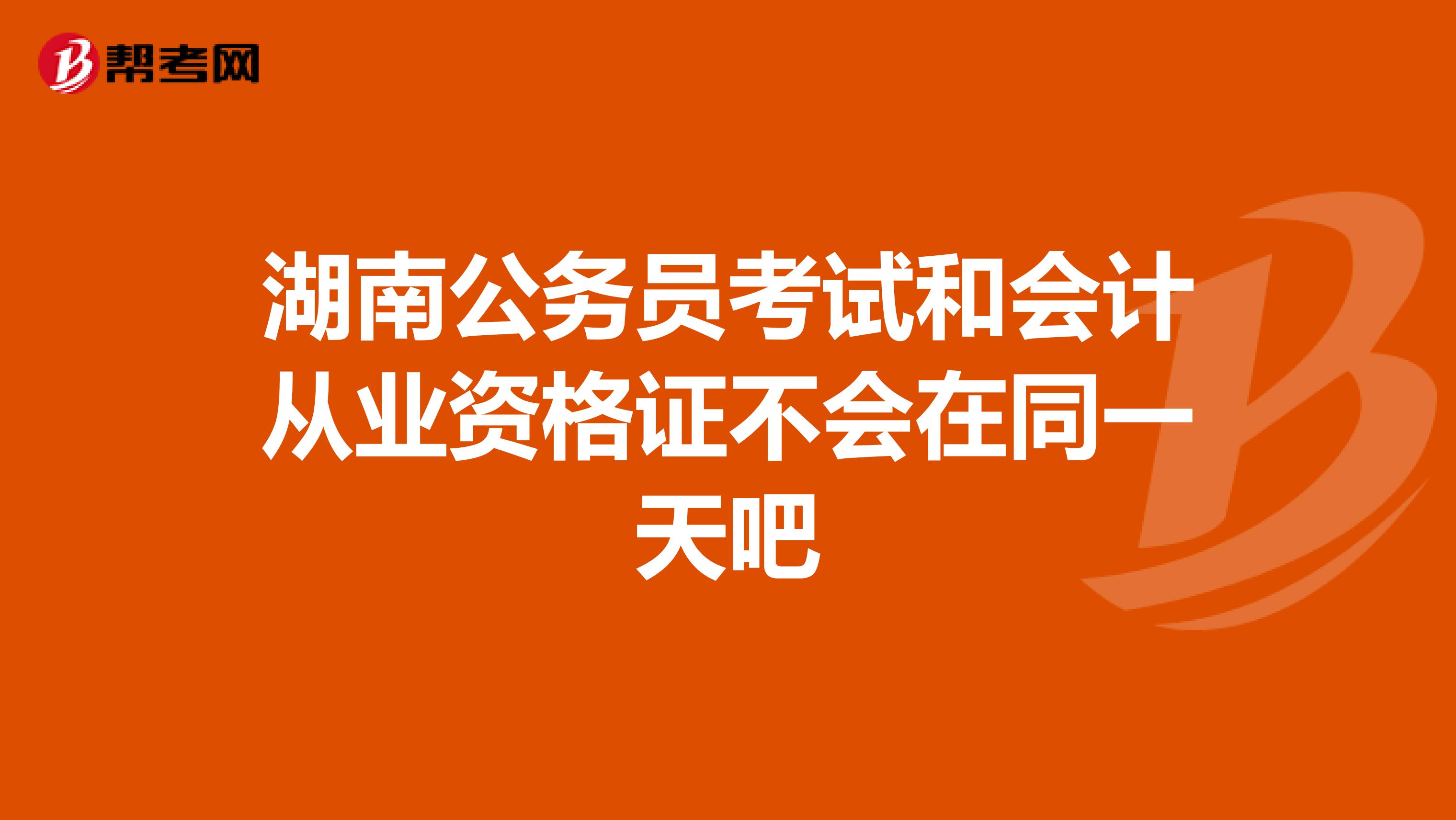 湖南公务员考试和会计从业资格证不会在同一天吧