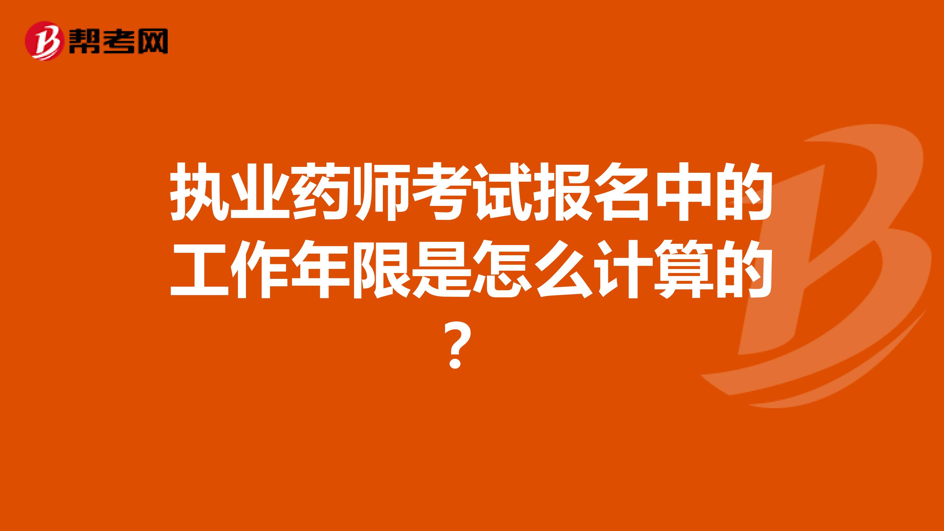 執業藥師考試報名中的工作年限是怎么計算的？