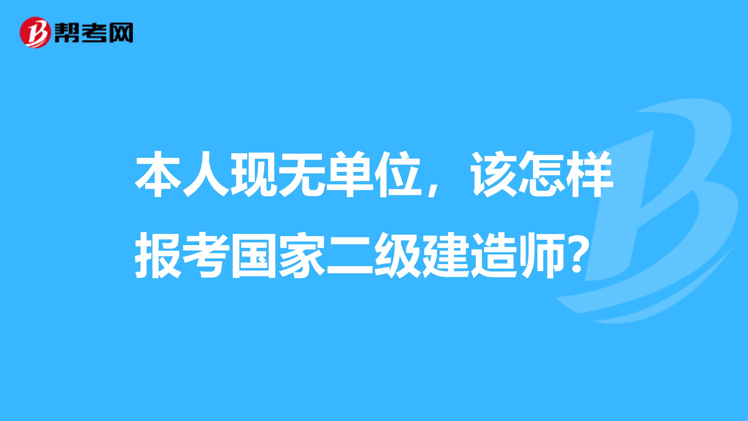 本人现无单位,该怎样报考国家二级建造师?