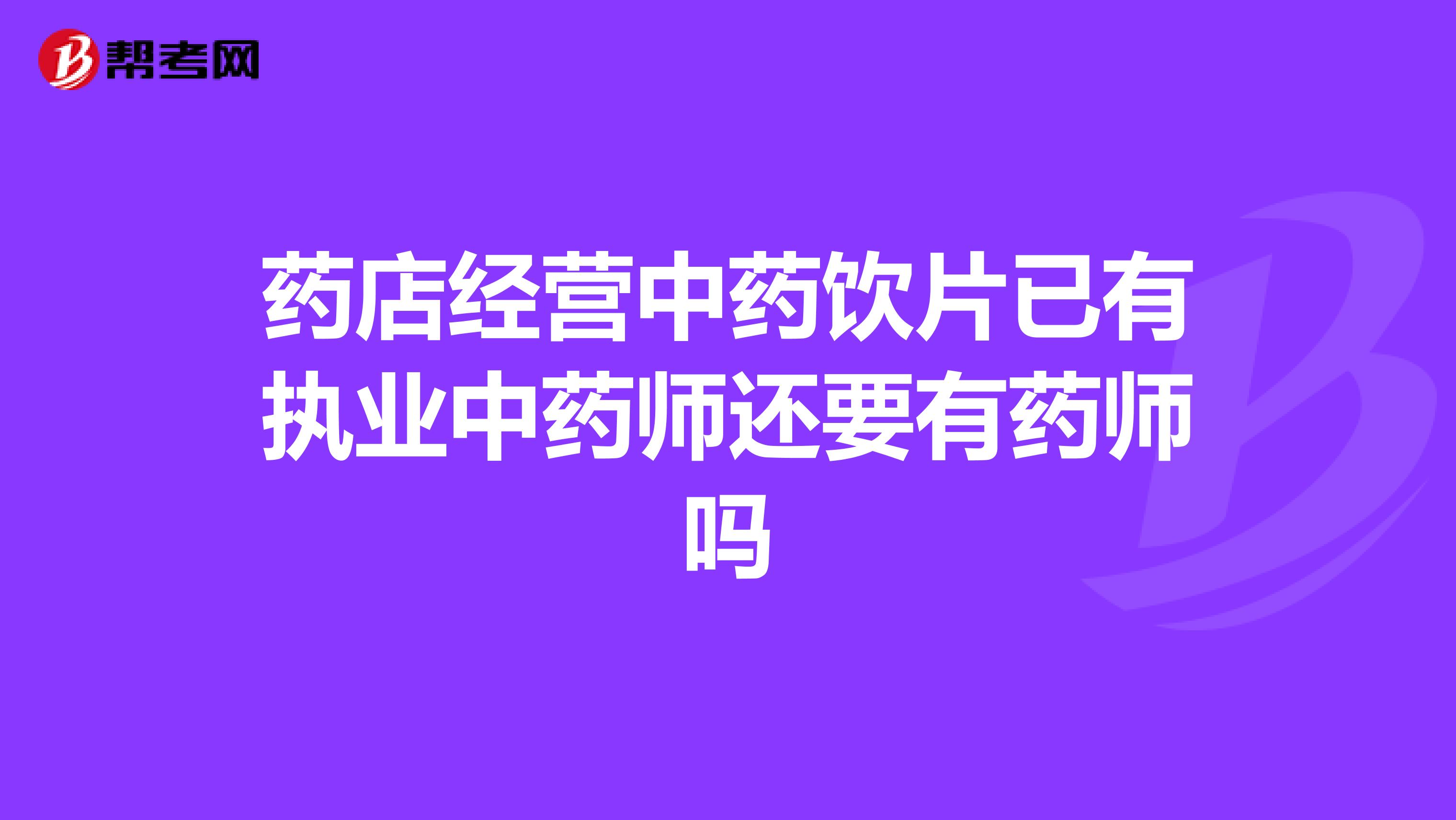 药店经营中药饮片已有执业中药师还要有药师吗