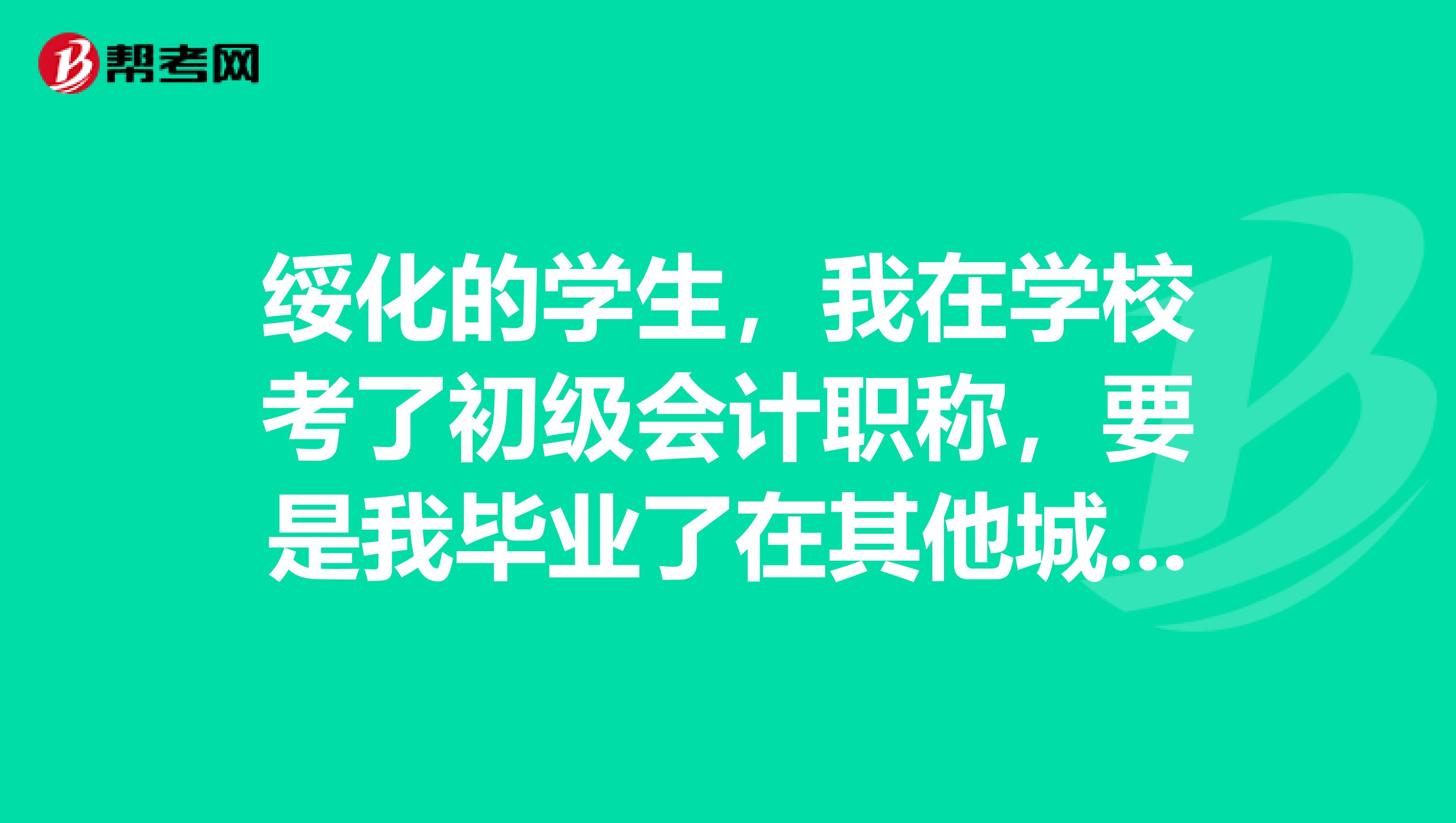绥化的学生,我在学校考了初级会计职称,要是我毕业了在其他城市是可以用的吧?