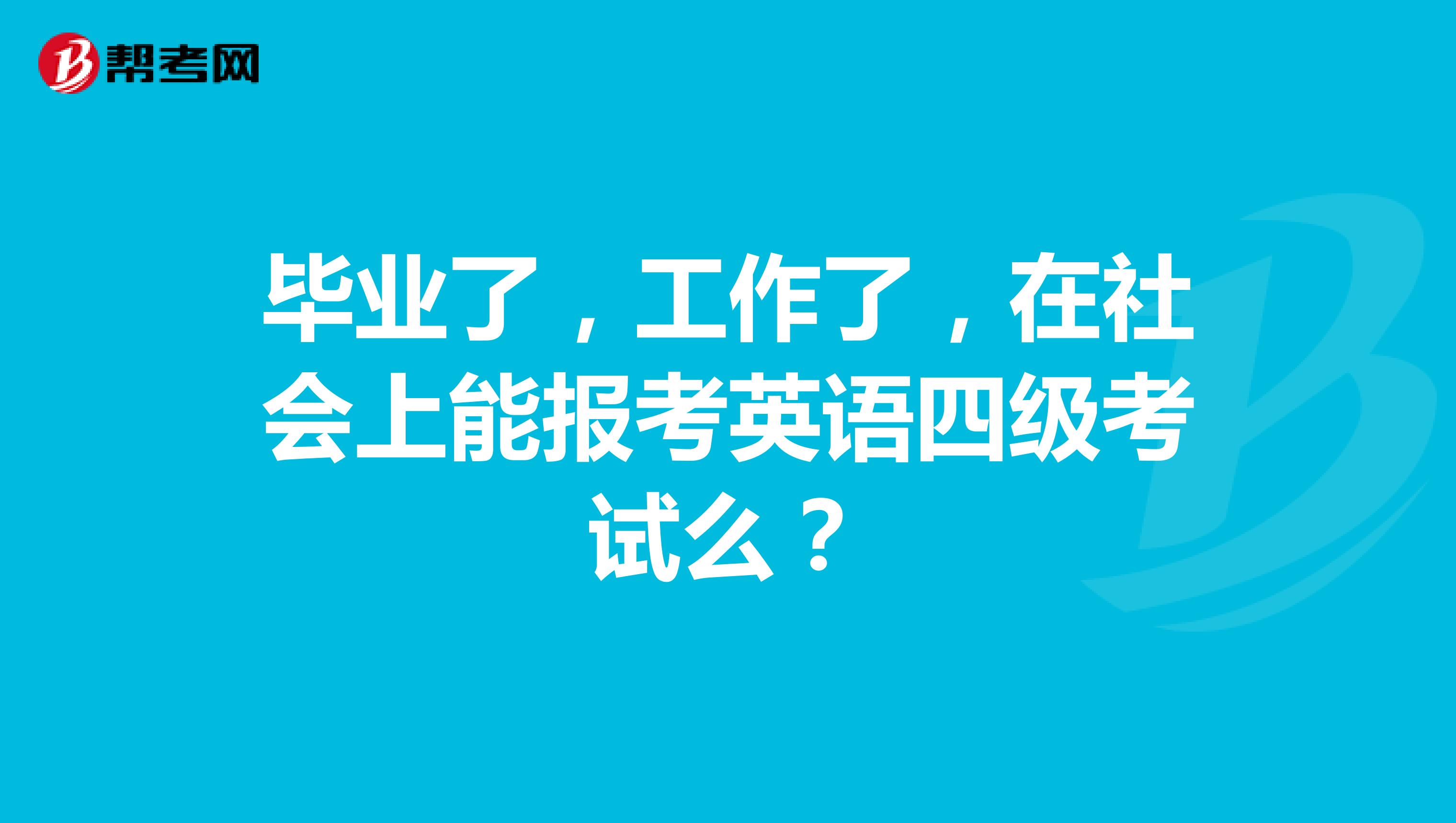 毕业了,工作了,在社会上能报考英语四级考试么?