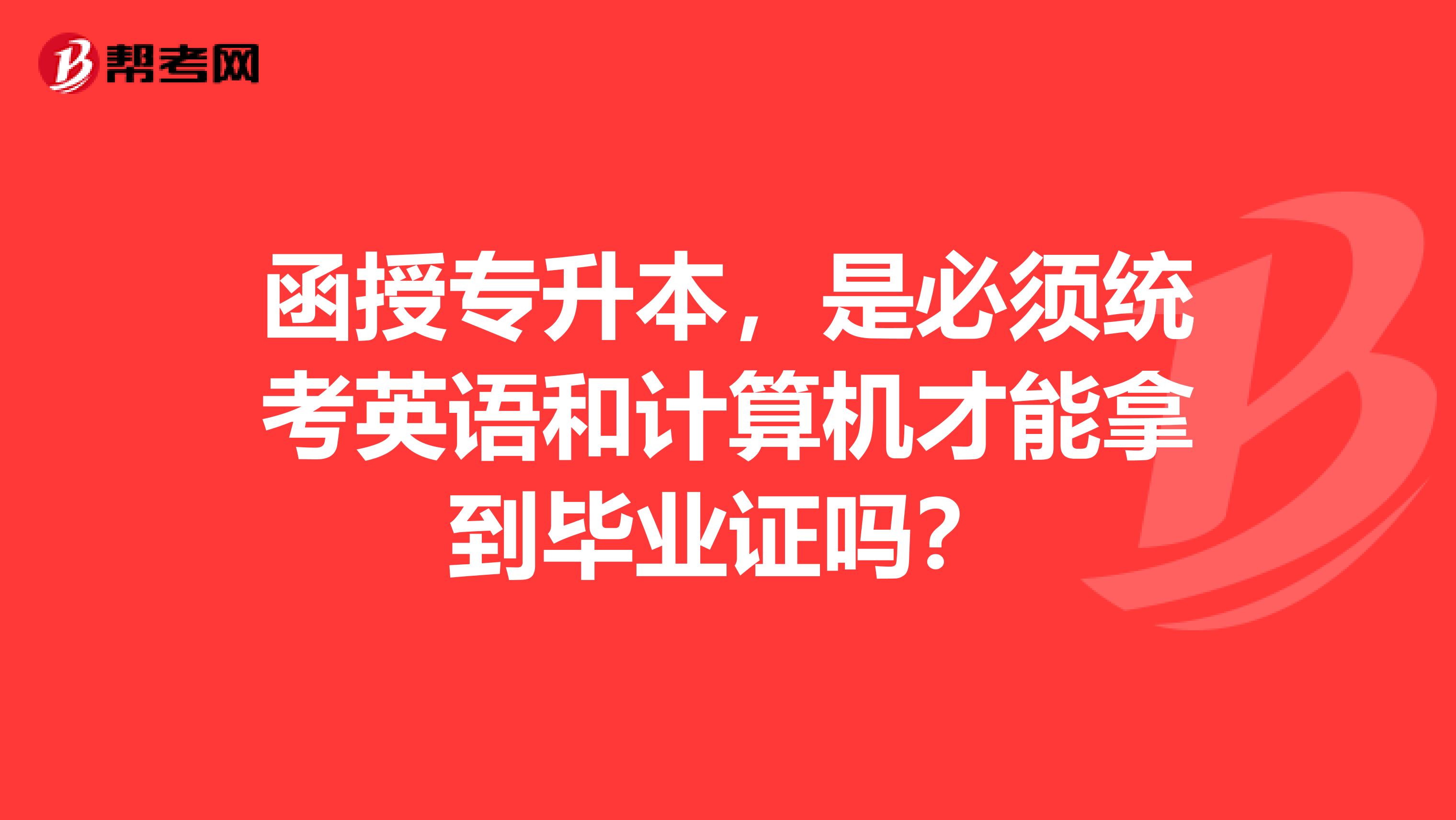 函授专升本,是必须统考英语和计算机才能拿到毕业证吗?