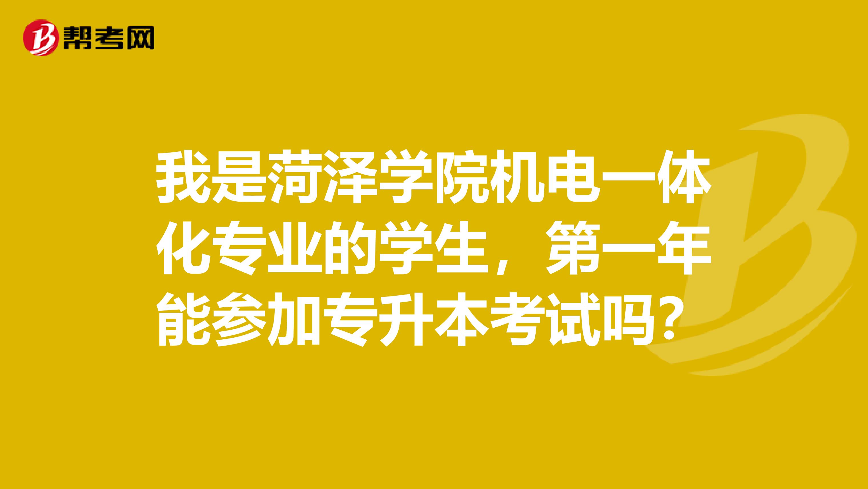 我是菏泽学院机电一体化专业的学生，第一年能参加专升本考试吗？