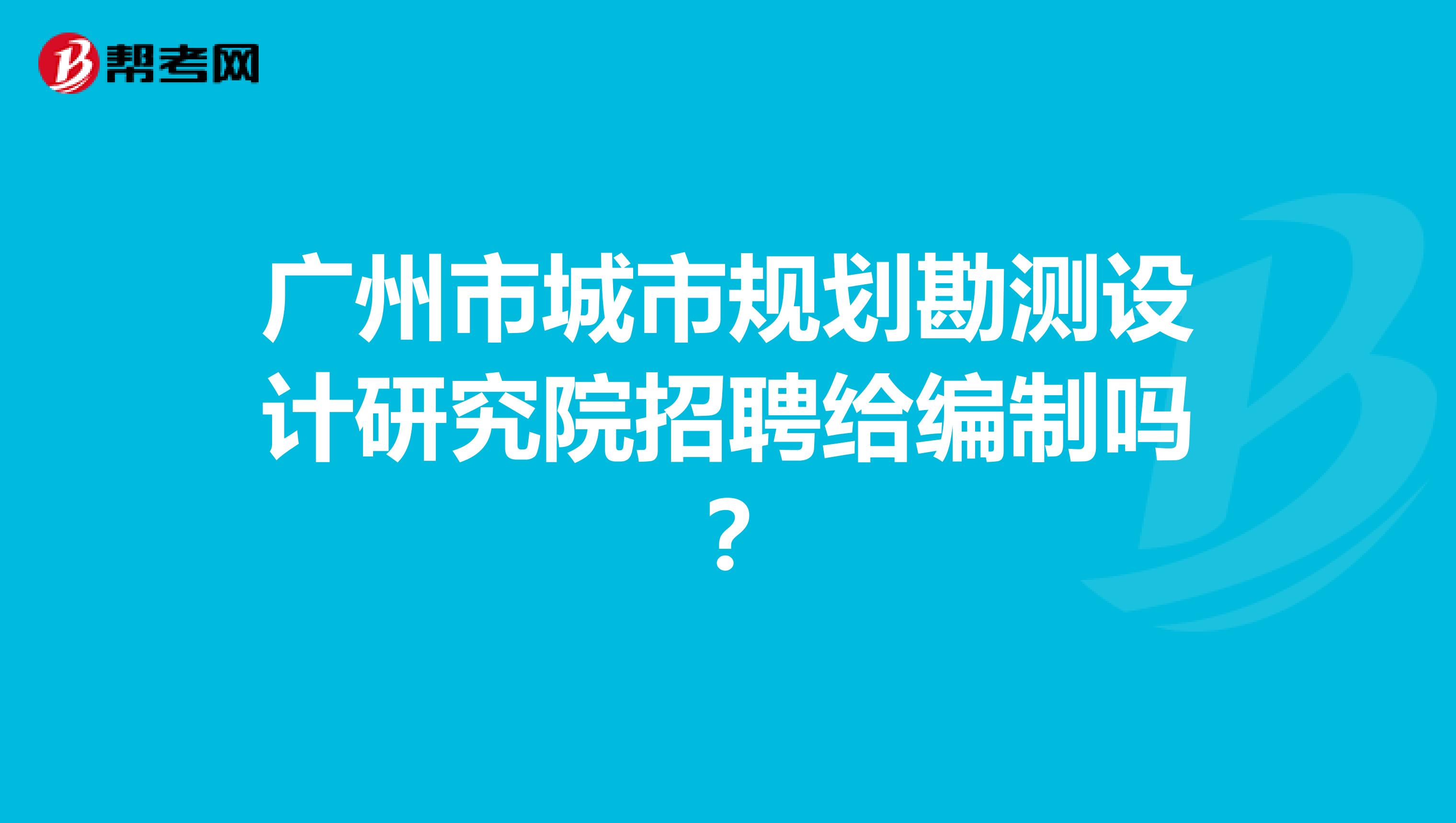 广州市城市规划勘测设计研究院招聘给编制吗?