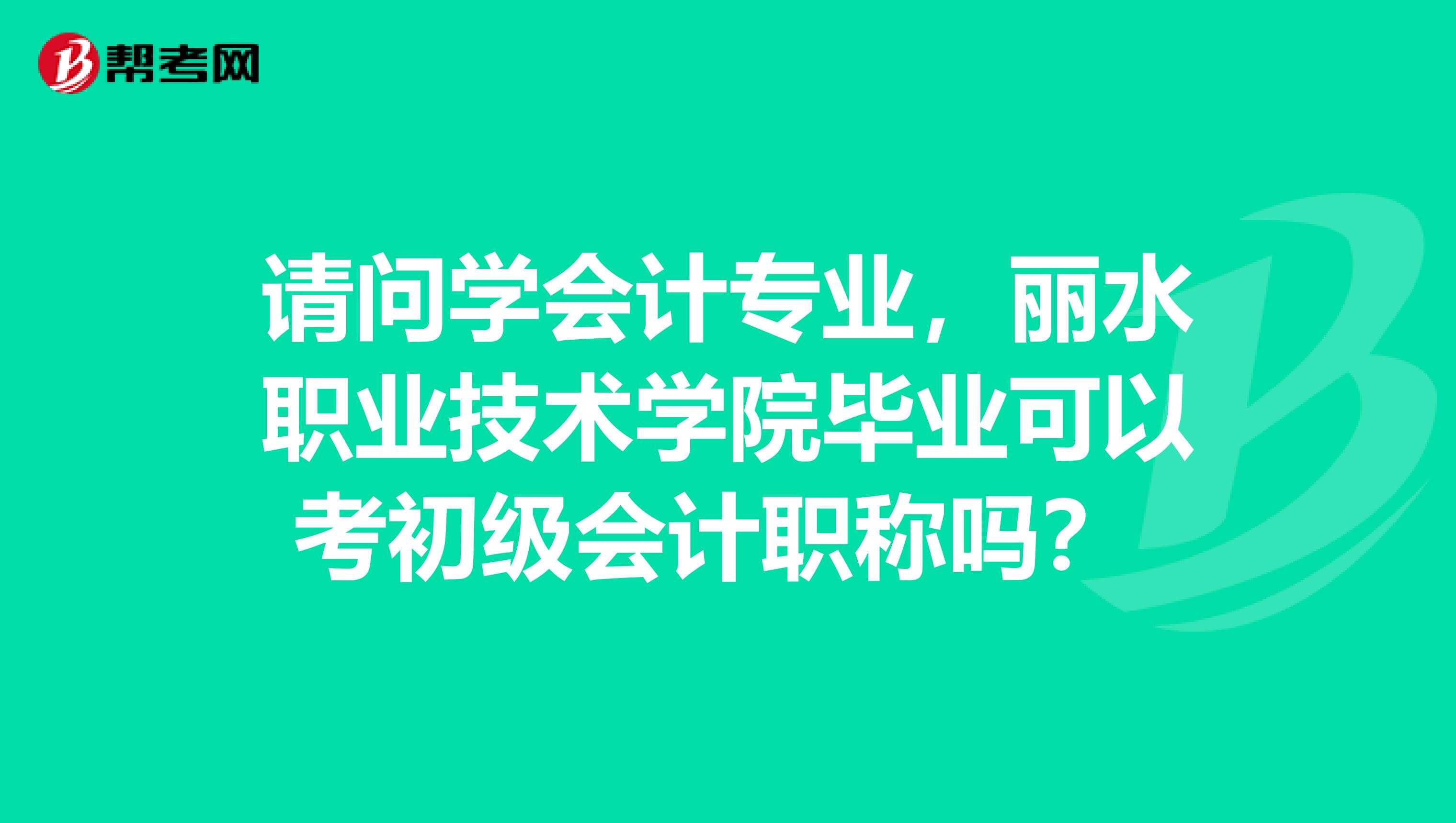 請(qǐng)問學(xué)會(huì)計(jì)專業(yè)，麗水職業(yè)技術(shù)學(xué)院畢業(yè)可以考初級(jí)會(huì)計(jì)職稱嗎？ 