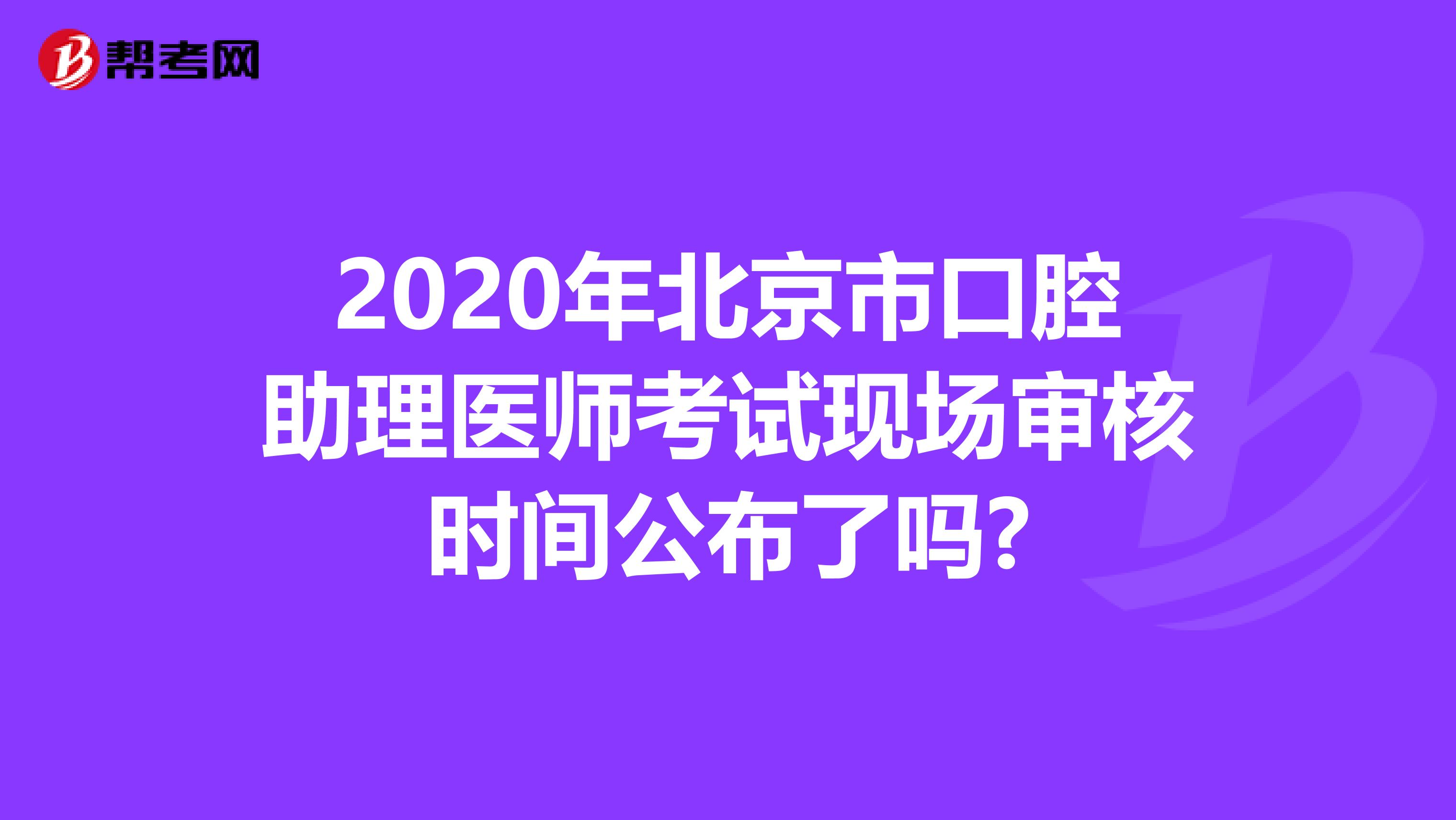 2020年北京市口腔助理医师考试现场审核时间公布了吗?