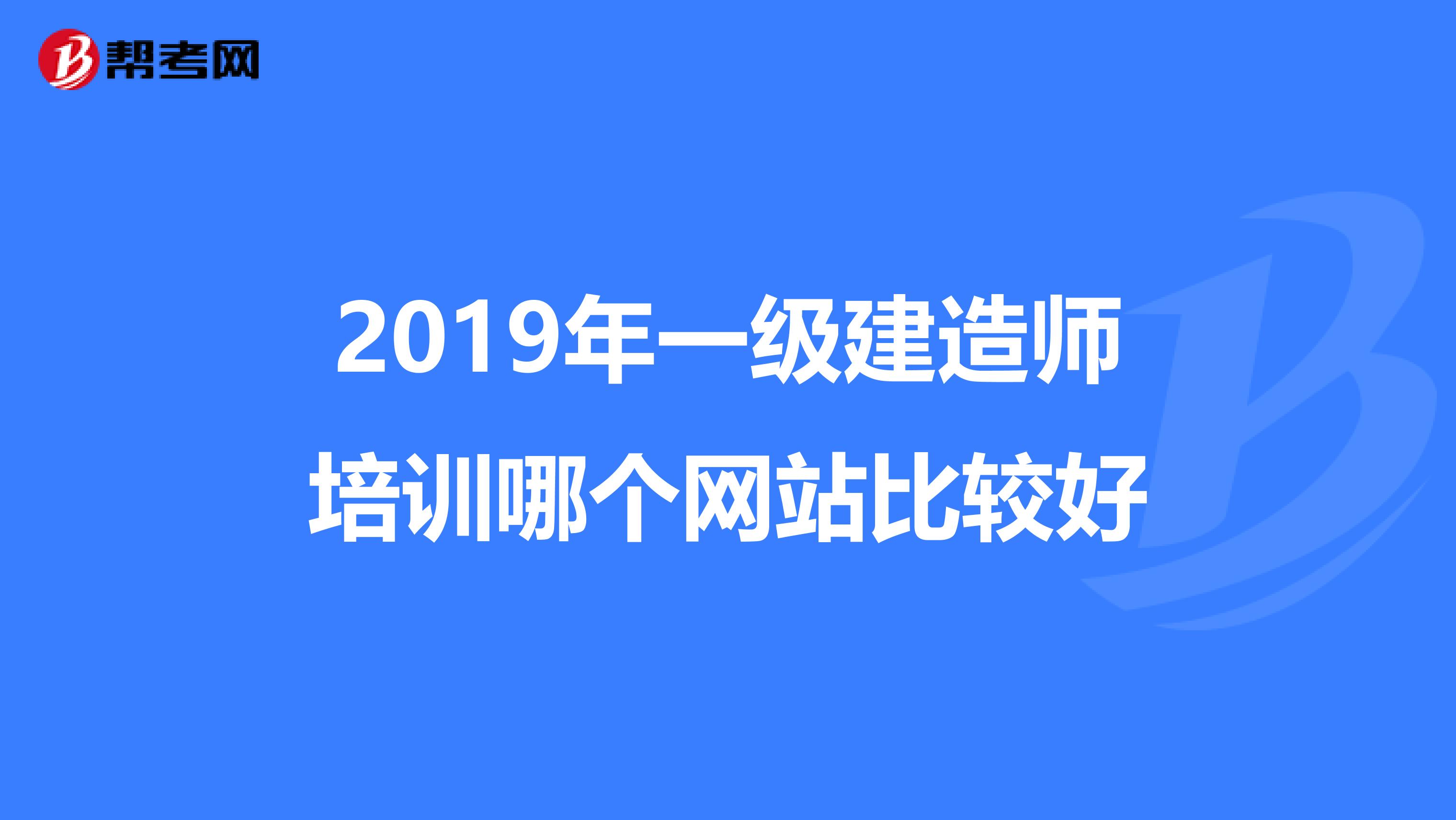 2019年一级建造师培训哪个网站比较好