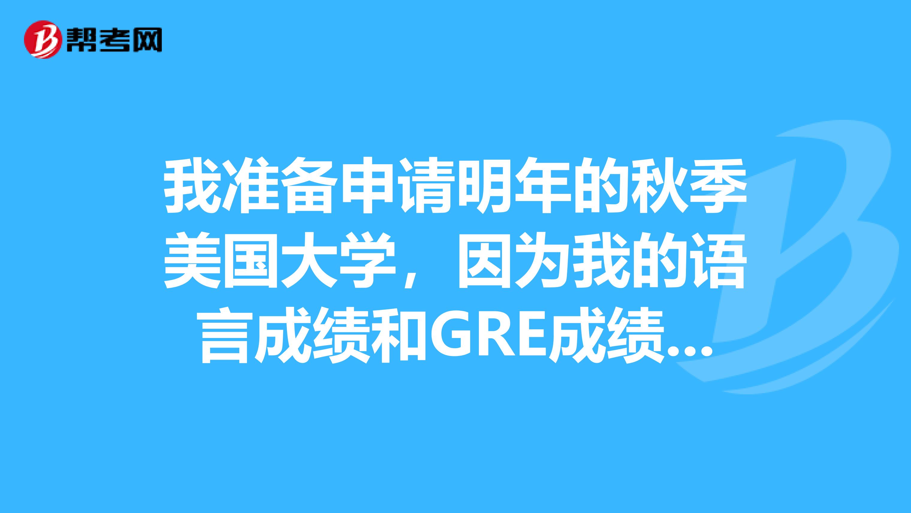 我准备申请明年的秋季美国大学，因为我的语言成绩和GRE成绩差所以想申请美国东北大学的硕士双录取。