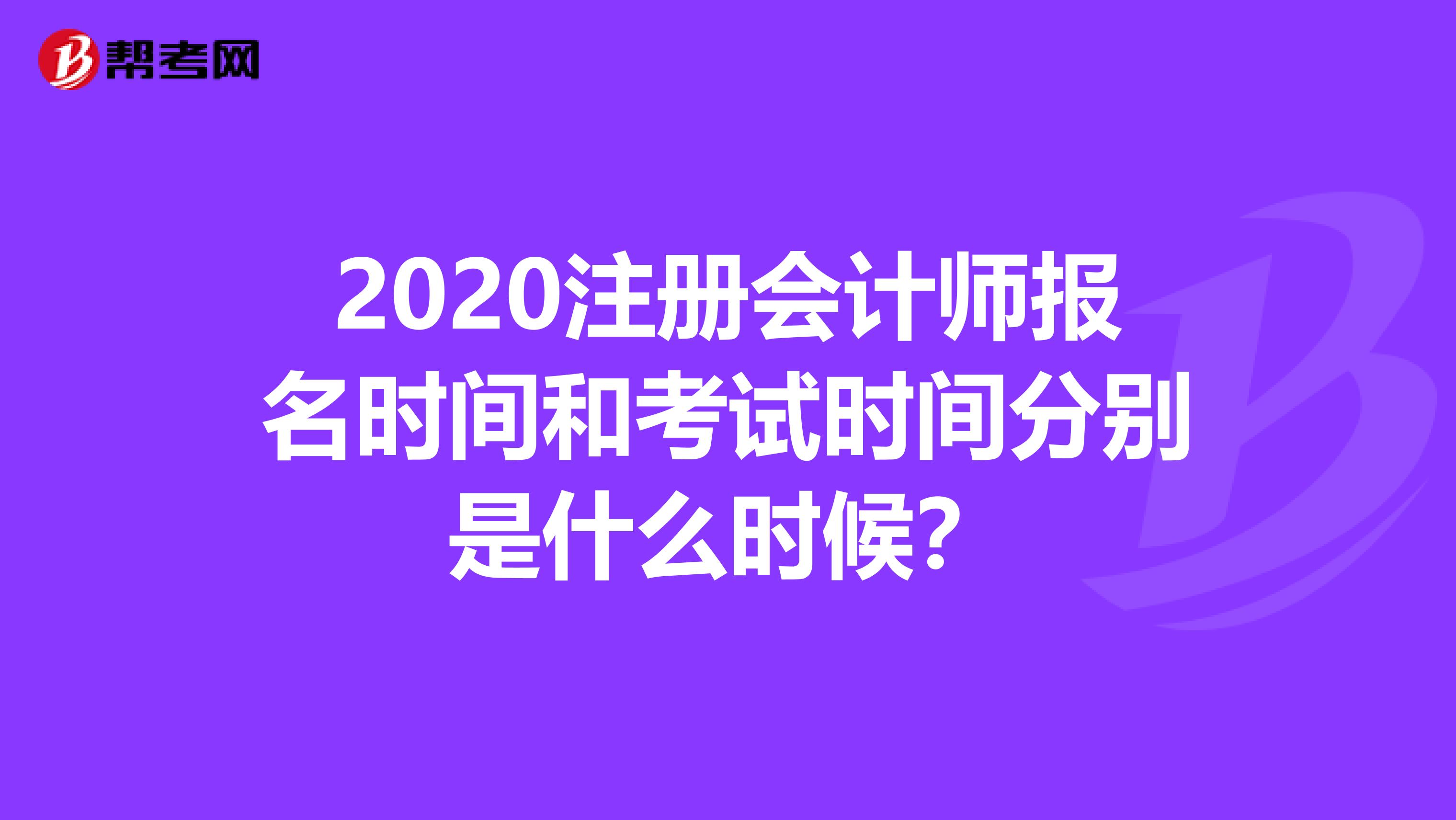 2020注册会计师报名时间和考试时间分别是什么时候？