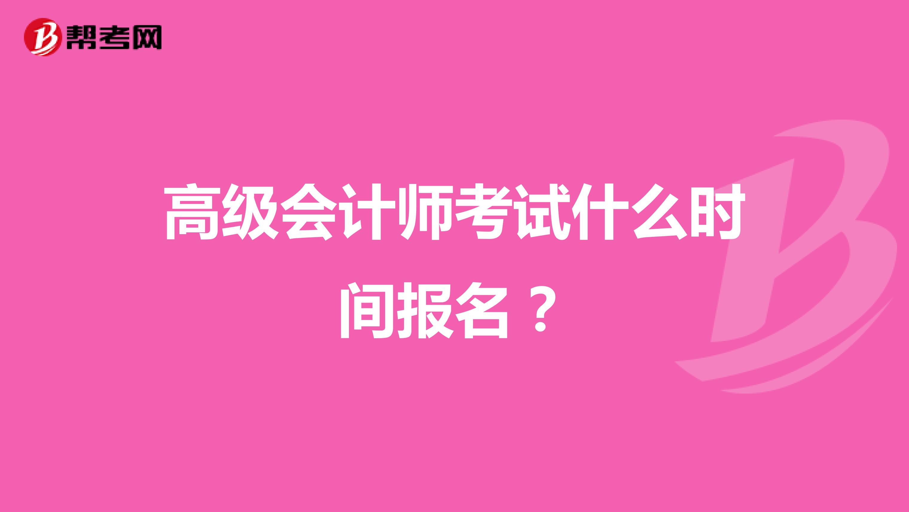 高级会计师考试什么时间报名?