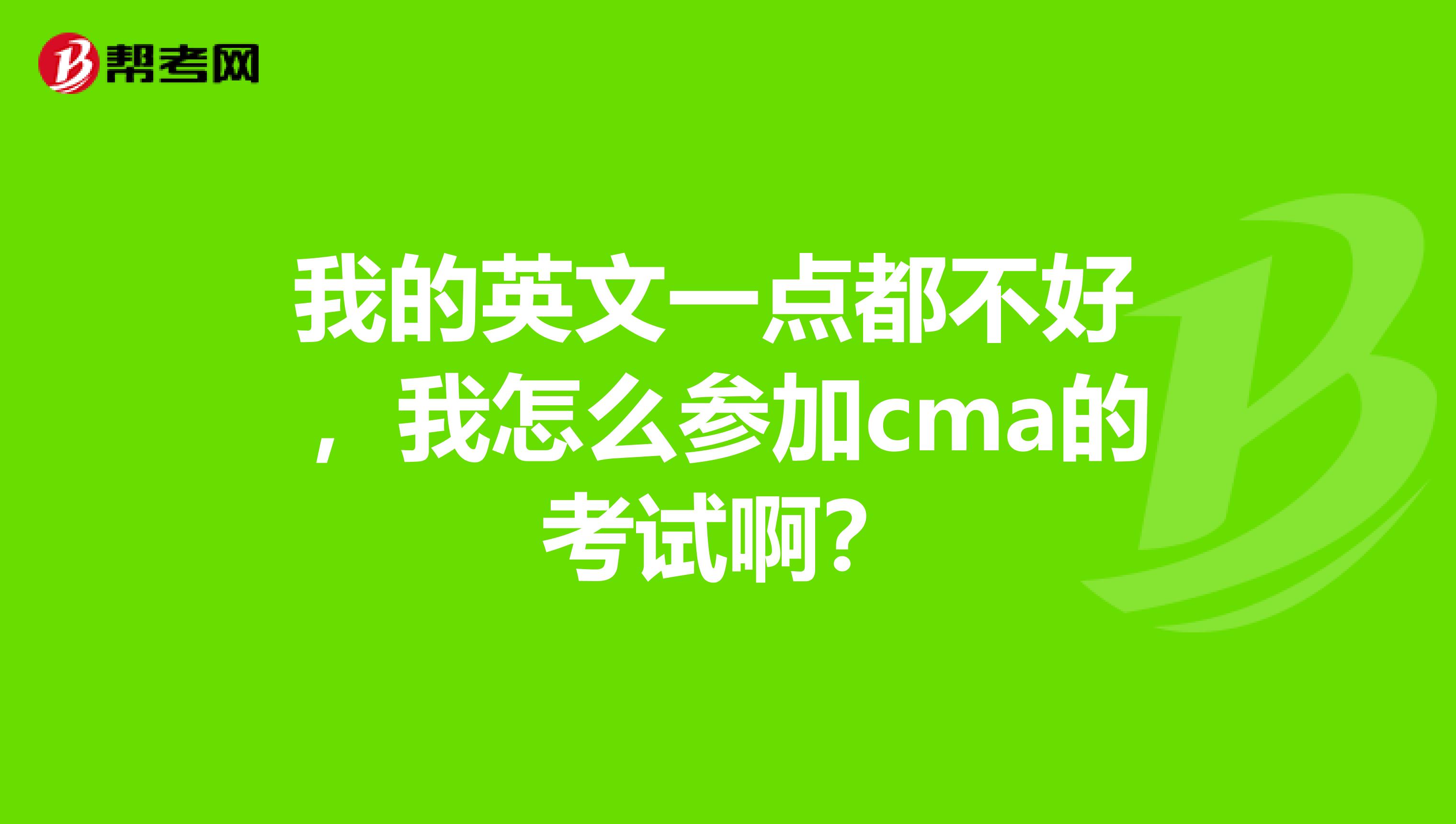 我的英文一点都不好 ,我怎么参加cma的考试啊?