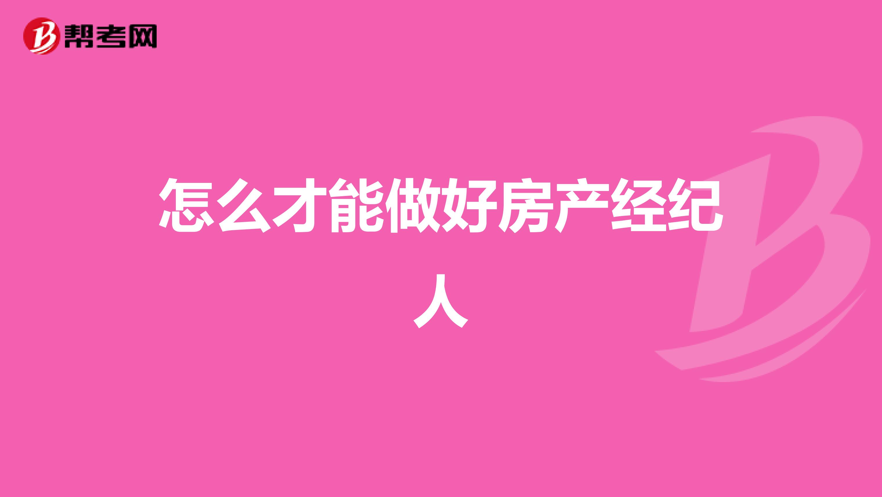 怎么才能做好房产经纪人