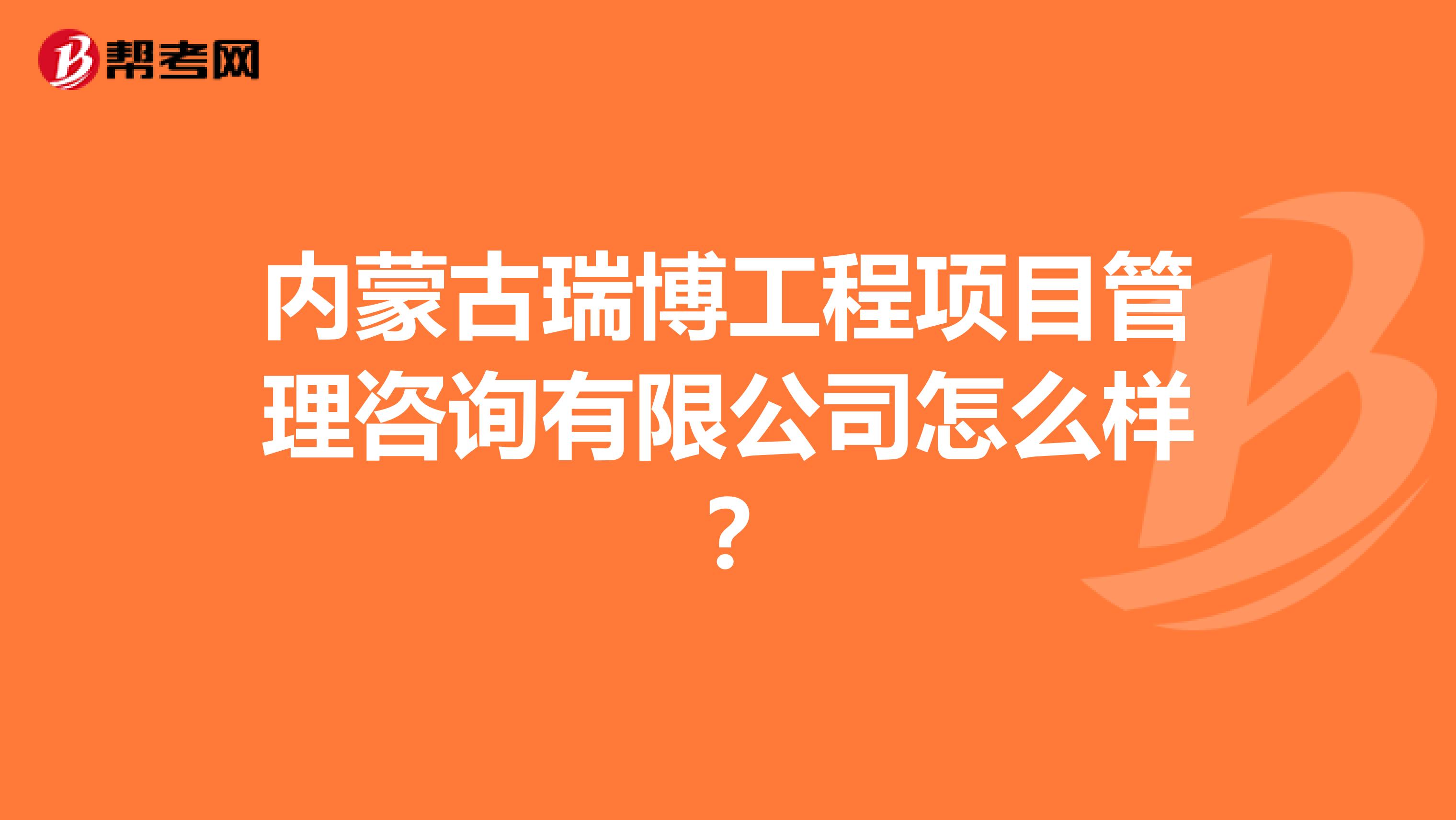 内蒙古瑞博工程项目管理咨询有限公司怎么样？