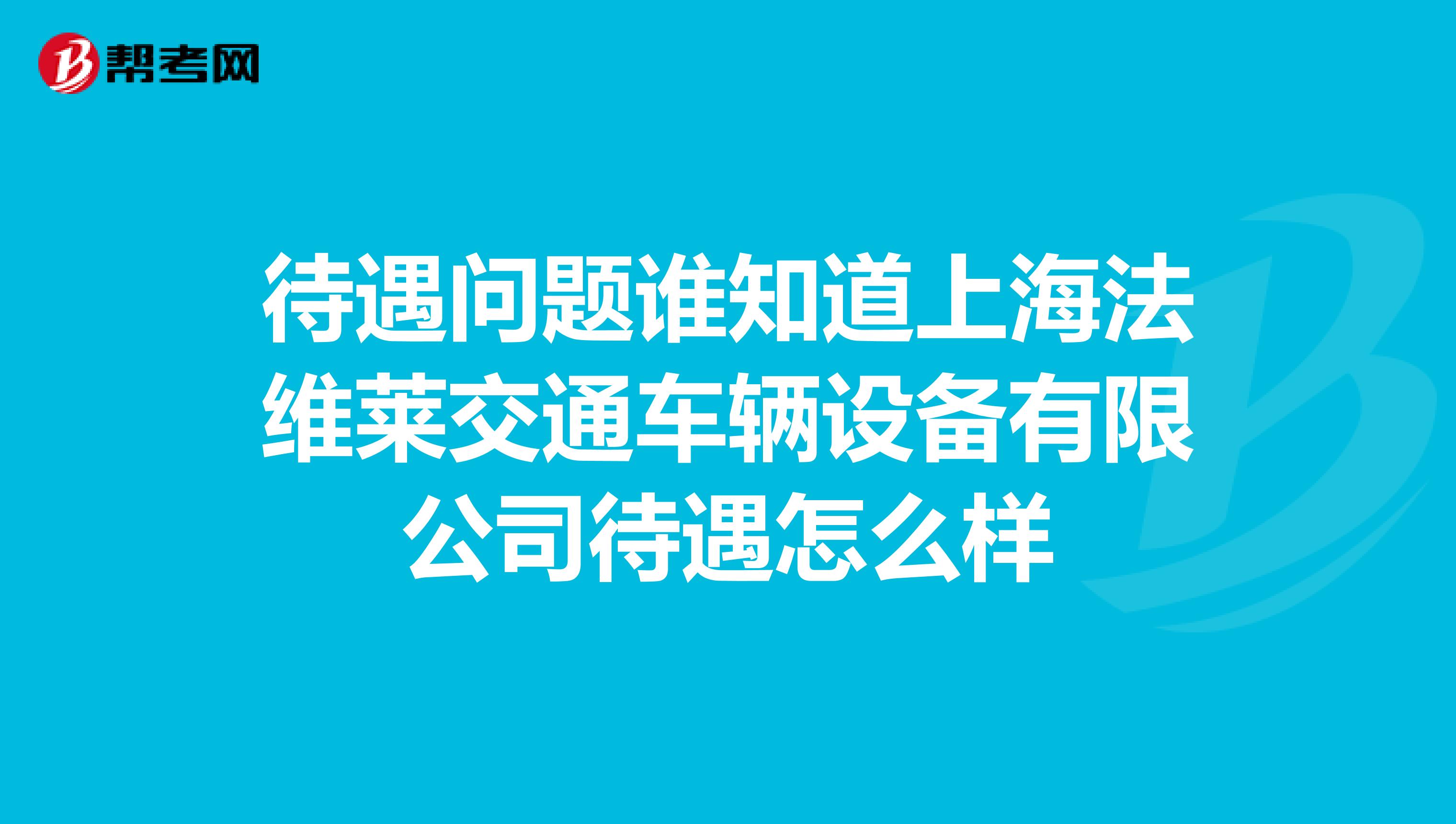 待遇问题谁知道上海法维莱交通车辆设备有限公司待遇怎么样