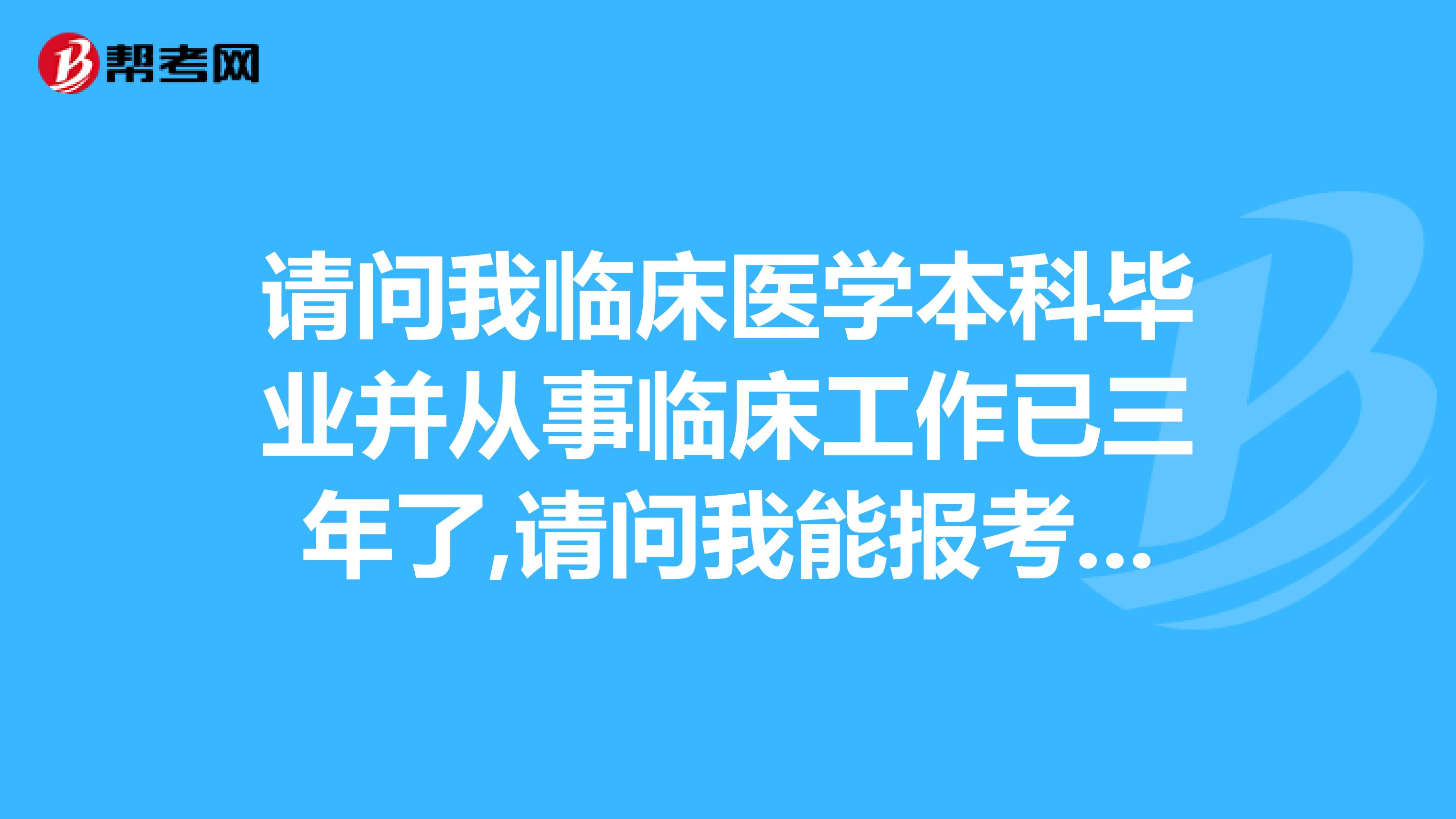 请问我临床医学本科毕业并从事临床工作已三年了,请问我能报考执业医师吗?