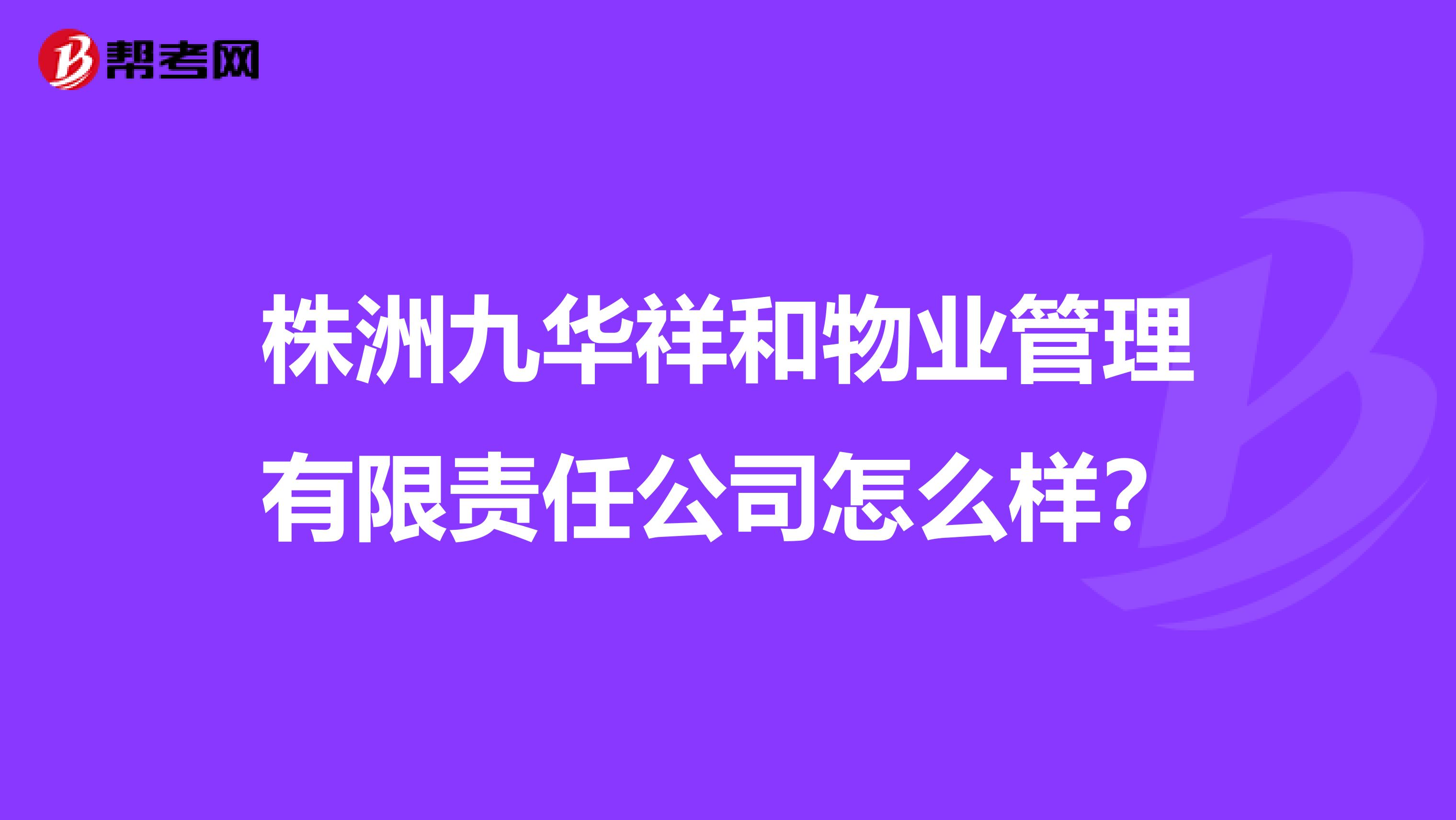 株洲九华祥和物业管理有限责任公司怎么样？