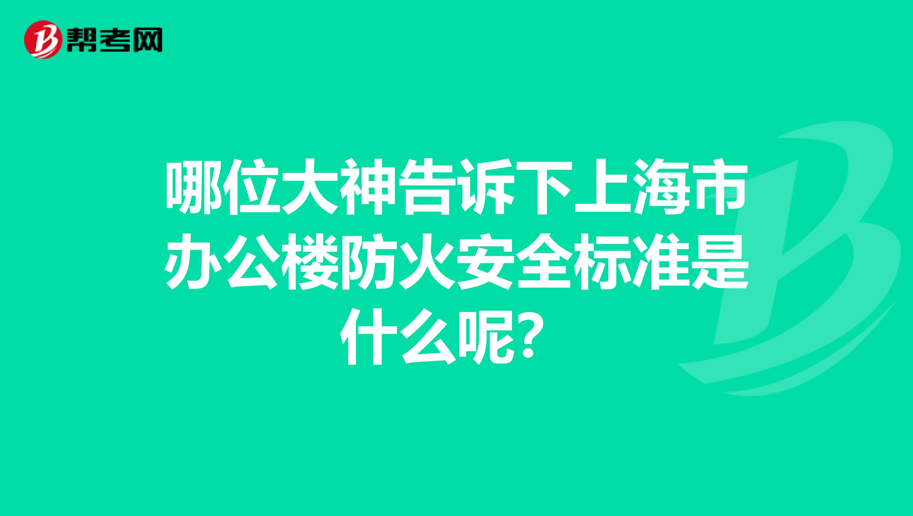 哪位大神告诉下上海市办公楼防火安全标准是什么呢?