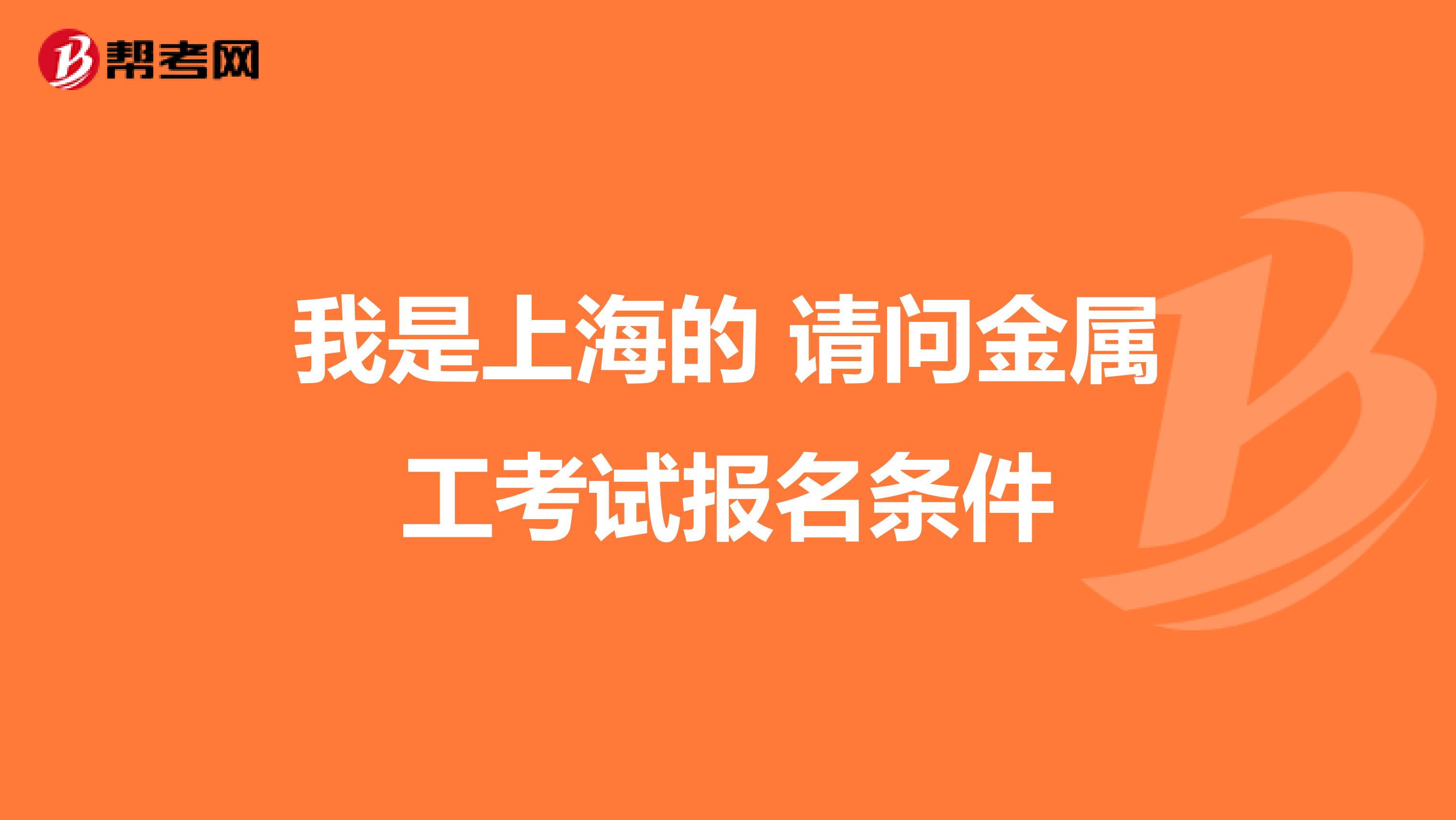 我是上海的 请问金属工考试报名条件