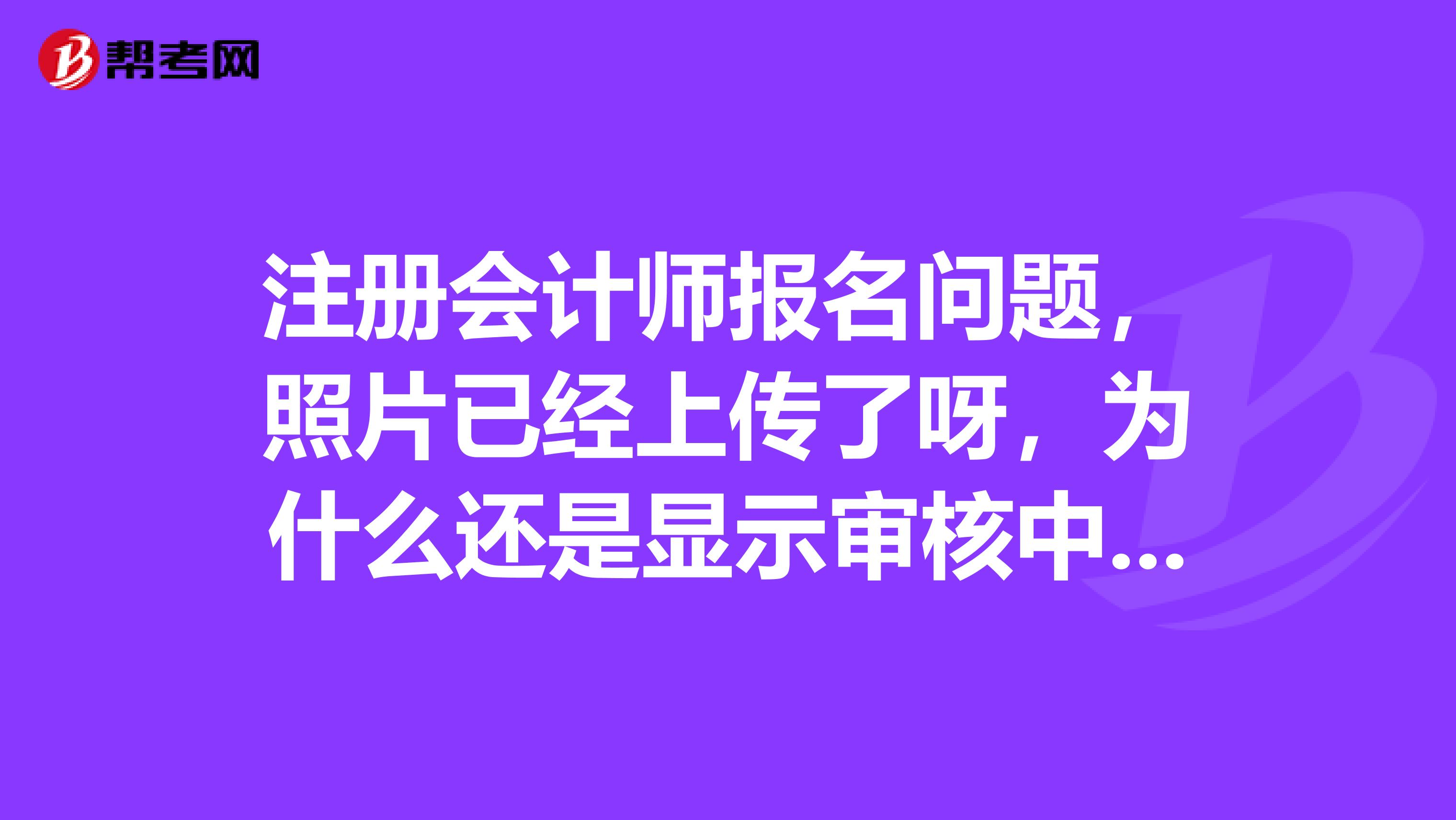注冊會計(jì)師報名問題，照片已經(jīng)上傳了呀，為什么還是顯示審核中呢？