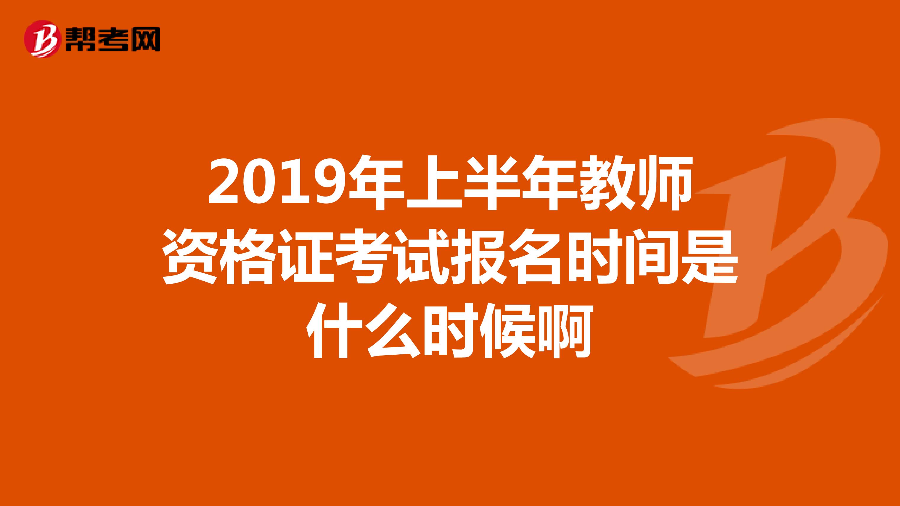 2019年上半年教師資格證考試報名時間是什么時候啊