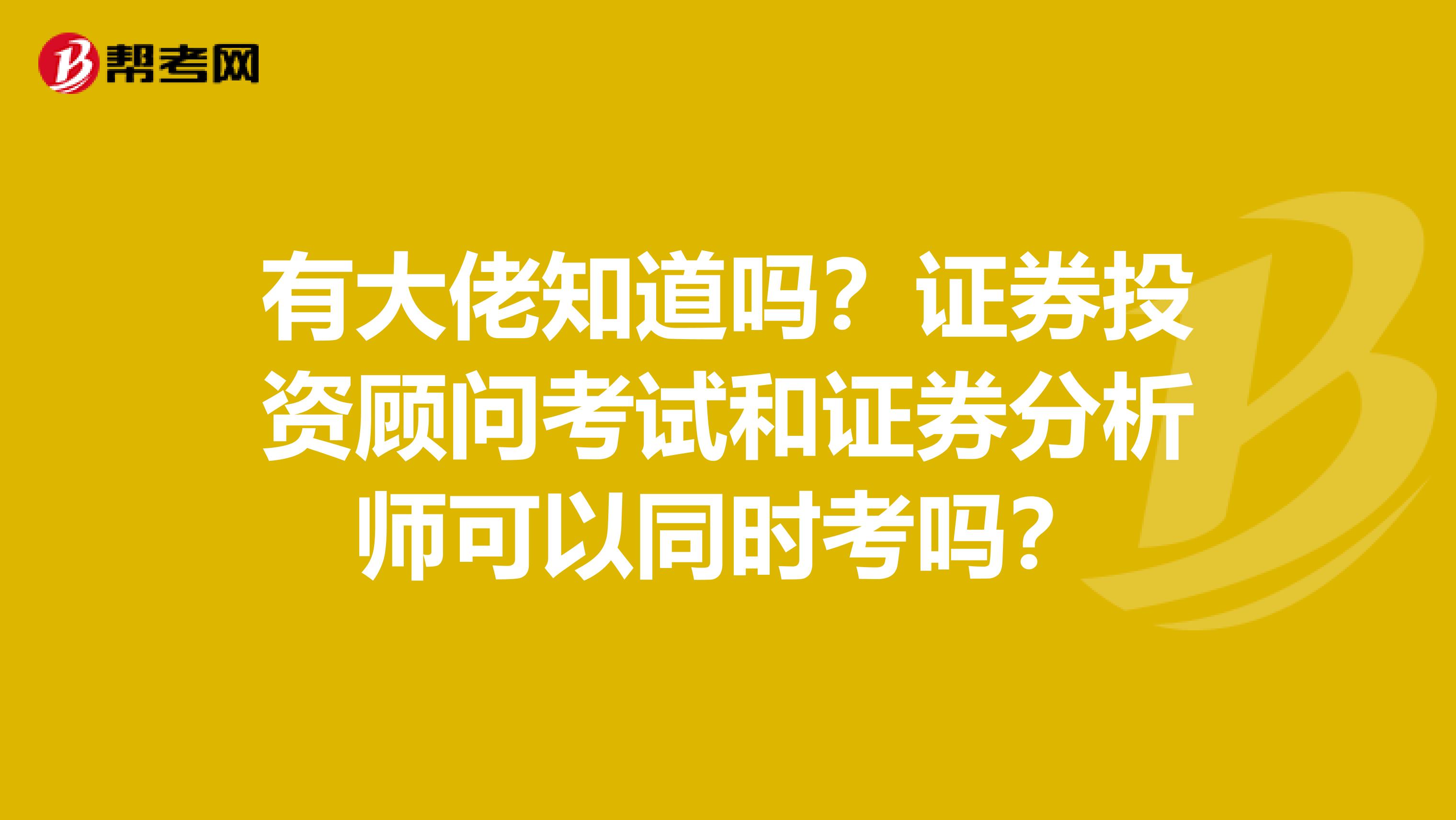 有大佬知道吗？证券投资顾问考试和证券分析师可以同时考吗？