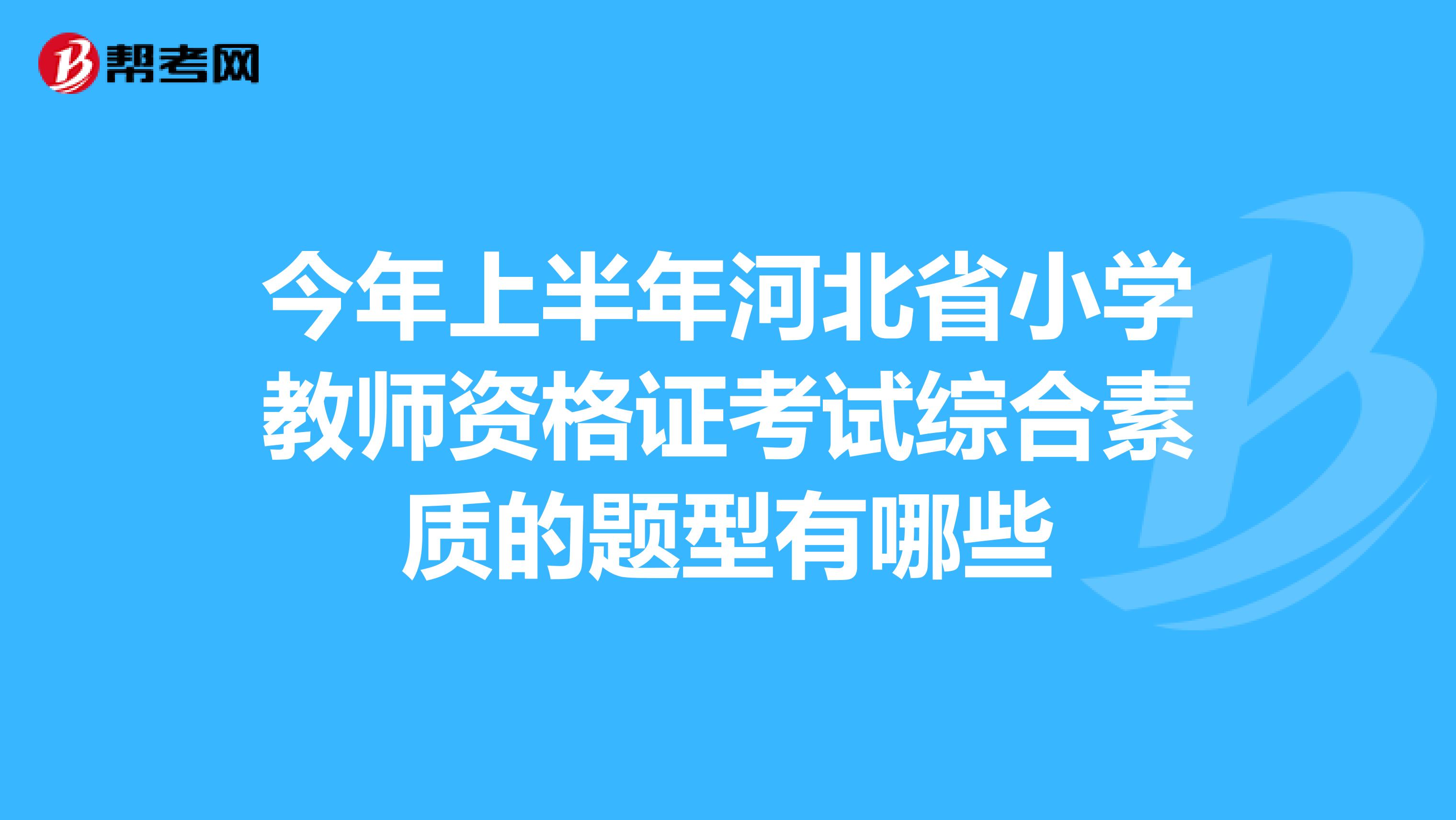 今年上半年河北省小学教师资格证考试综合素质的题型有哪些