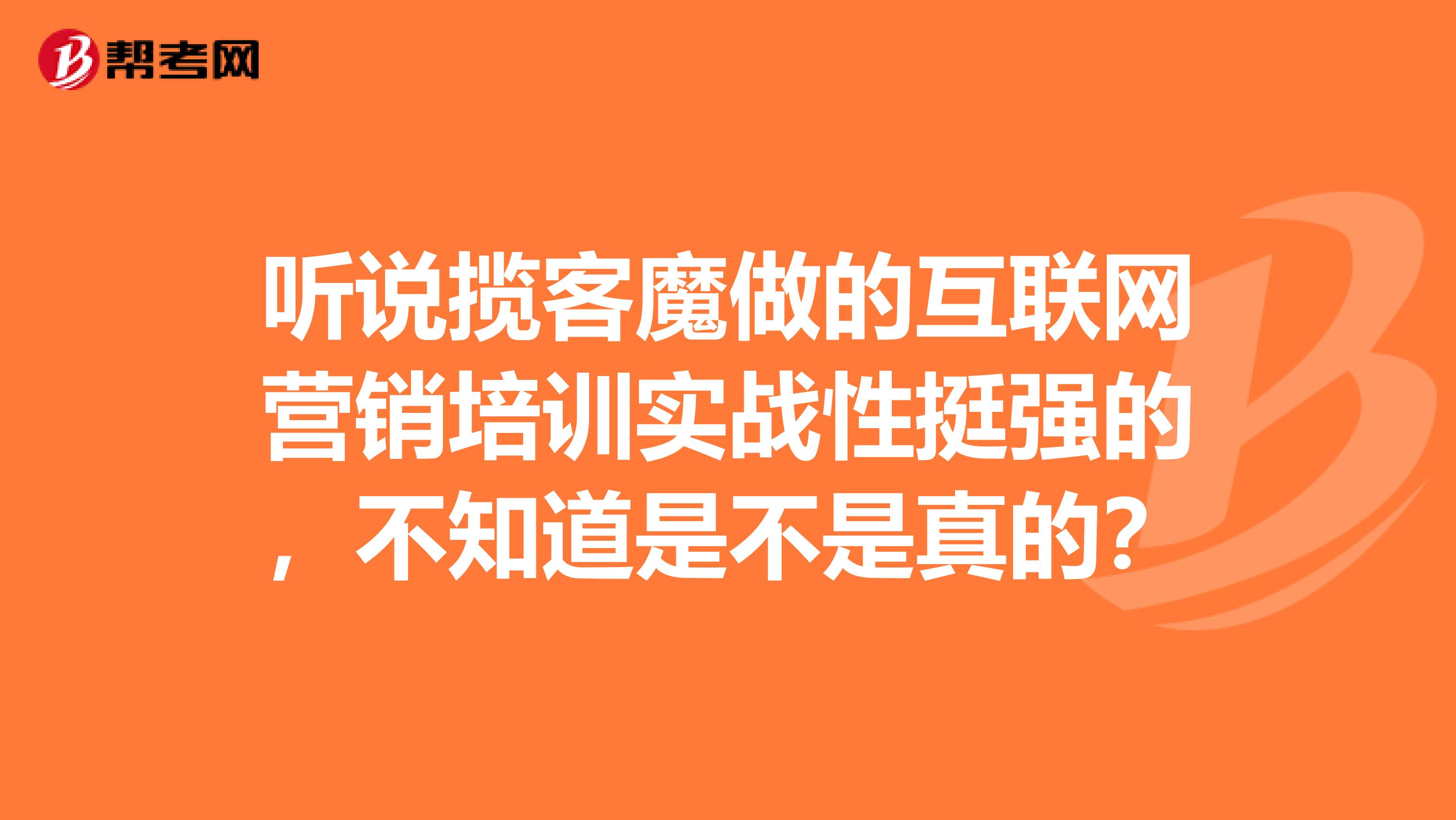 听说揽客魔做的互联网营销培训实战性挺强的,不知道是不是真的?