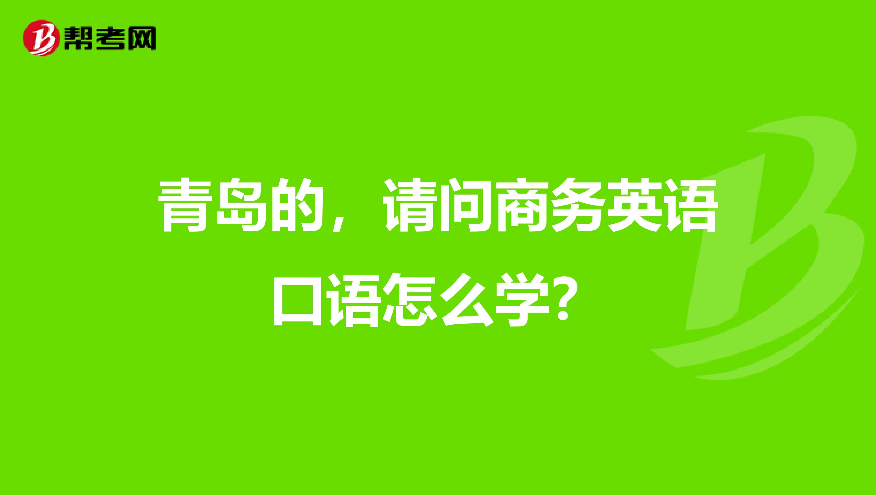 青岛的,请问商务英语口语怎么学?