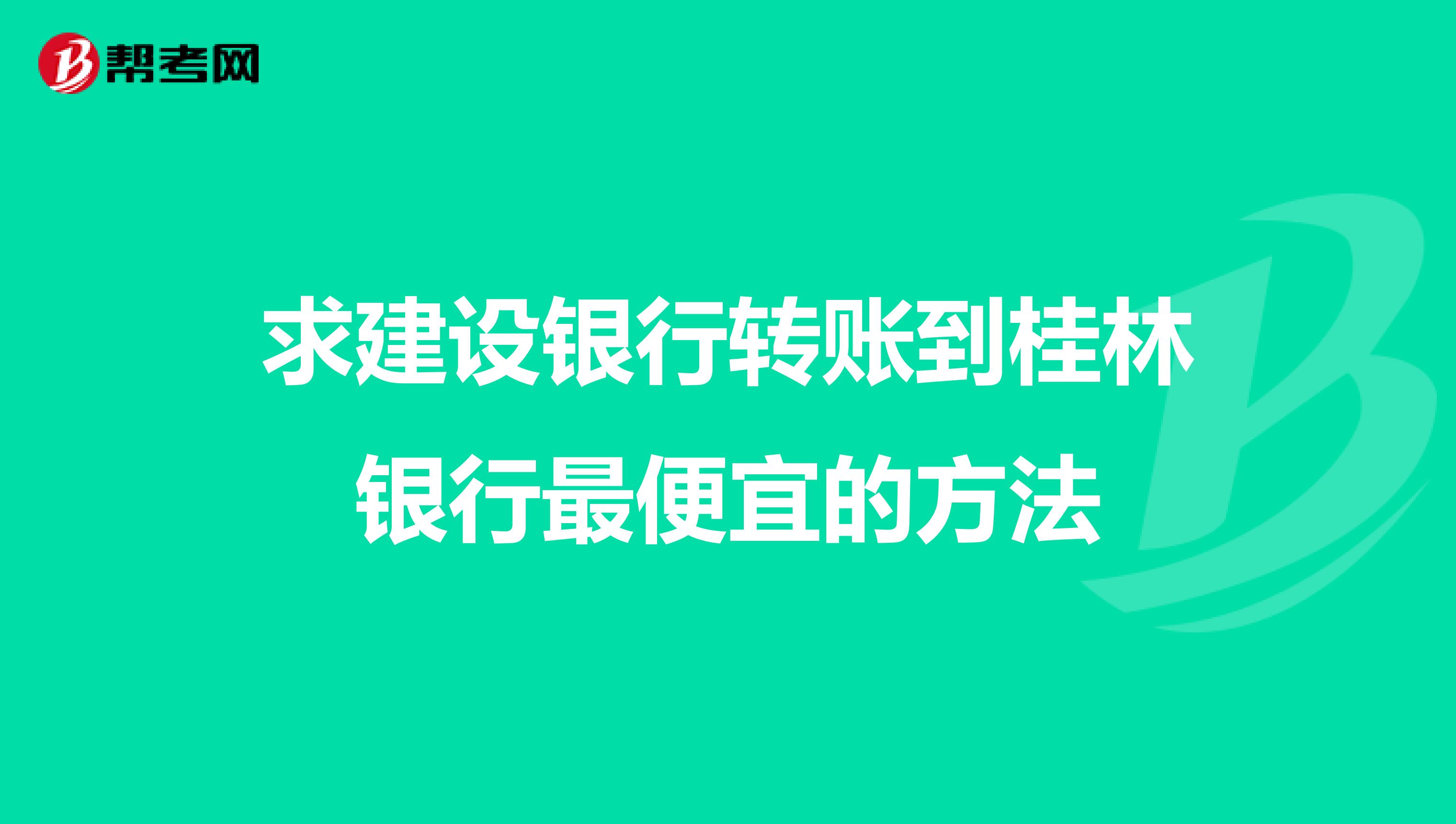 求建设银行转账到桂林银行最便宜的方法