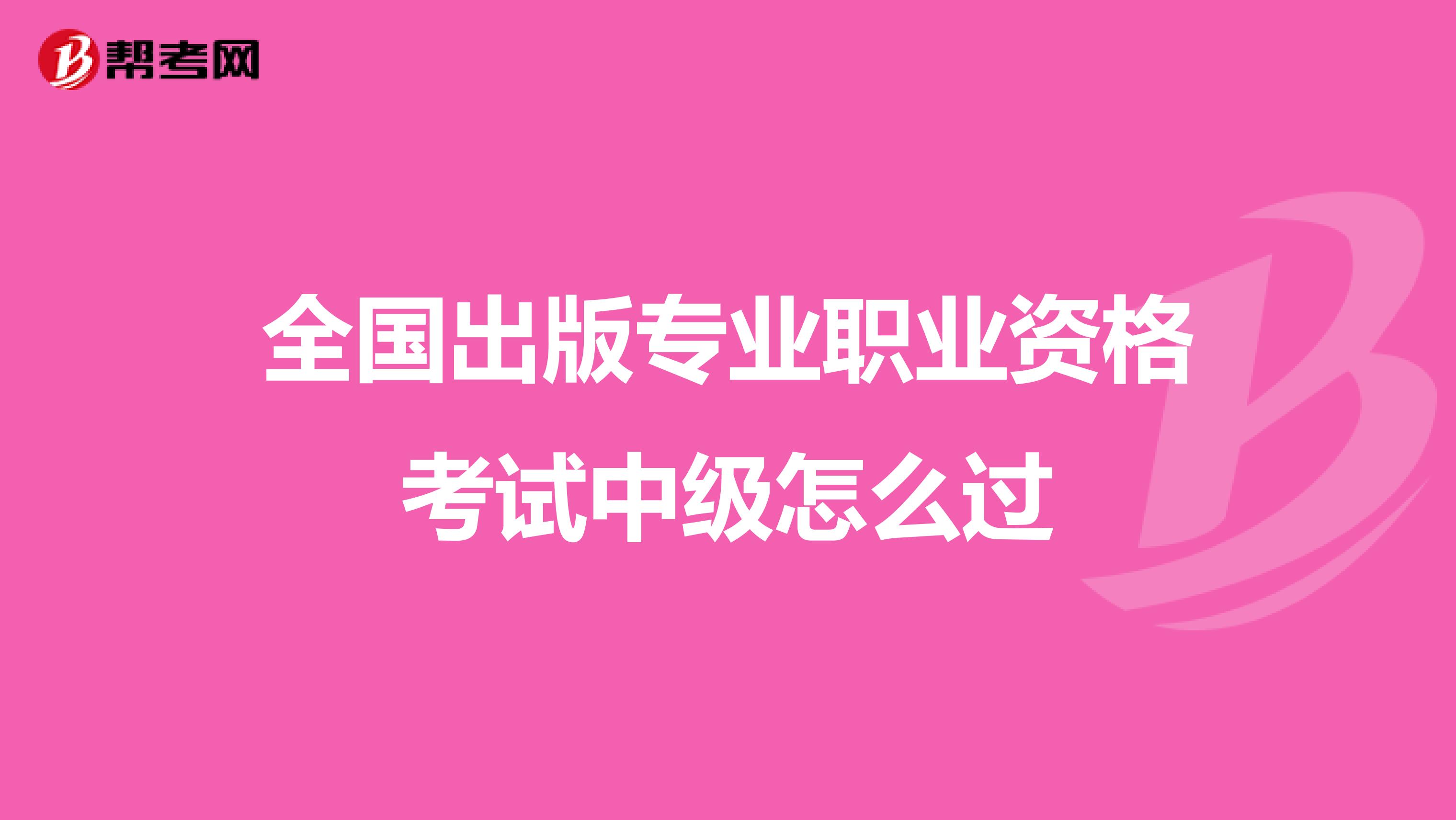 全国出版专业职业资格考试中级怎么过