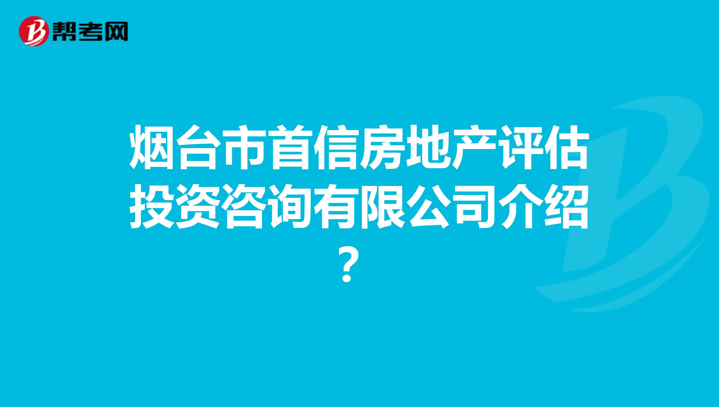 烟台市首信房地产评估投资咨询有限公司介绍？