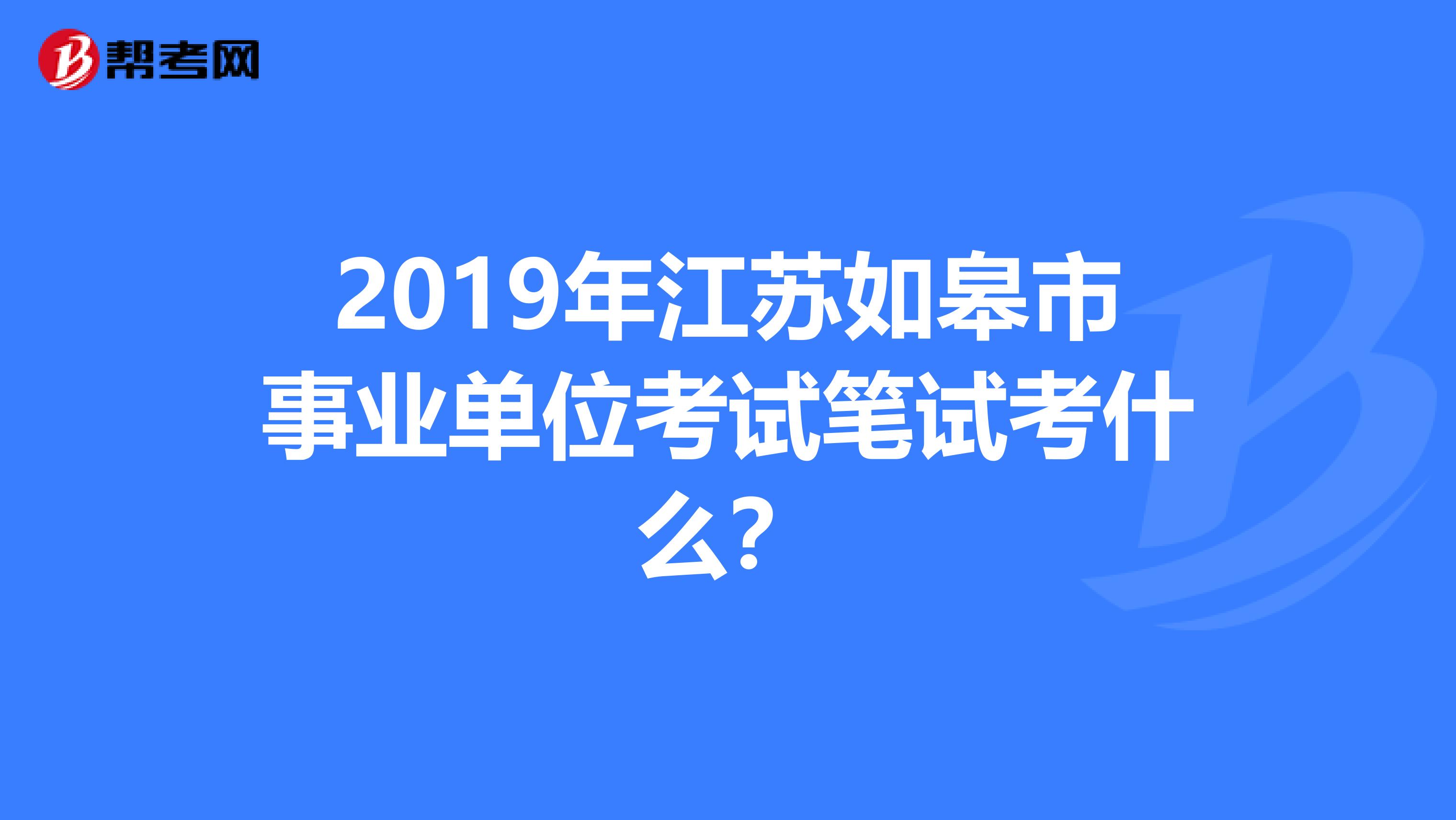 2019年江苏如皋市事业单位考试笔试考什么?
