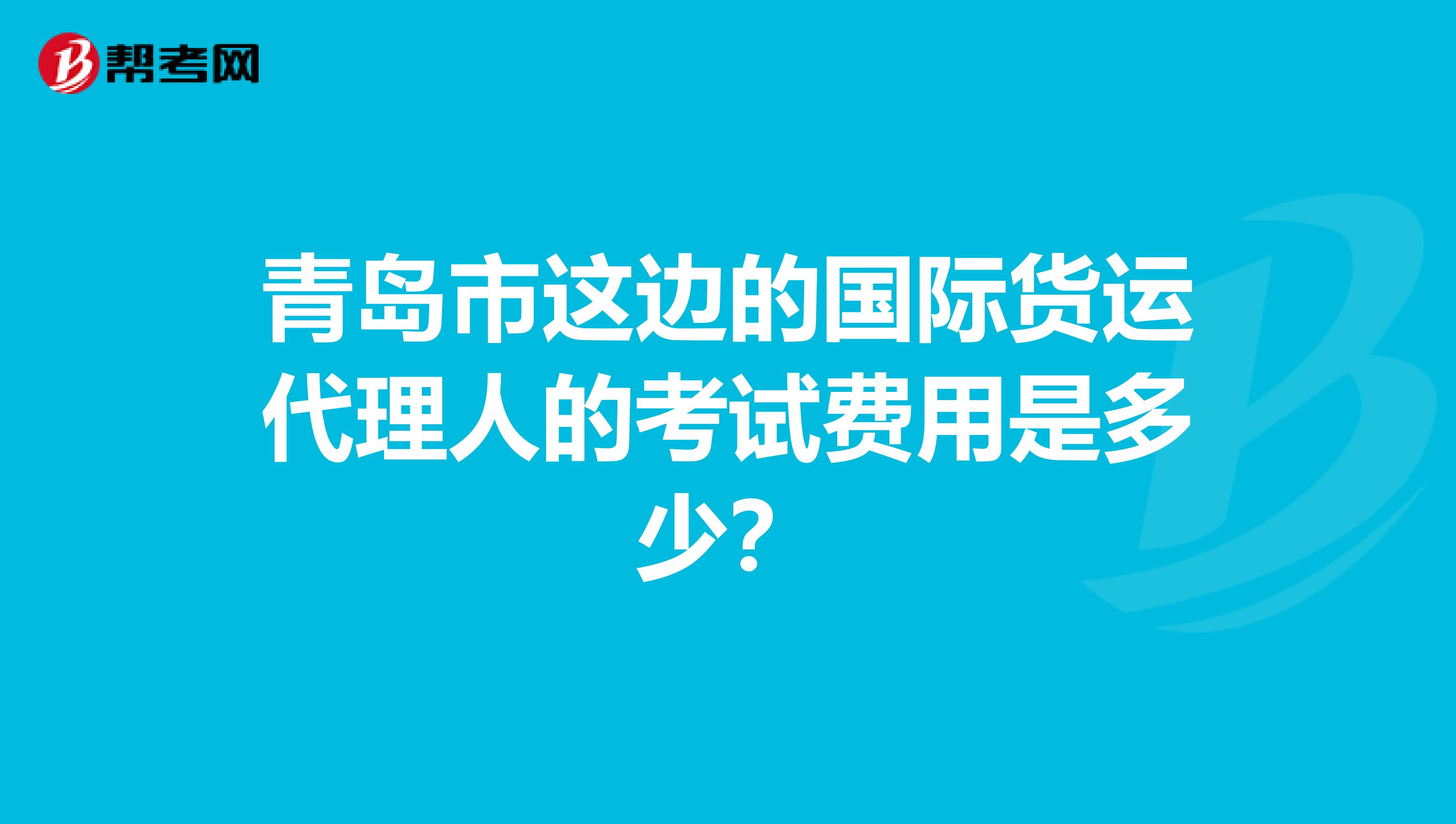 青岛市这边的国际货运代理人的考试费用是多少?