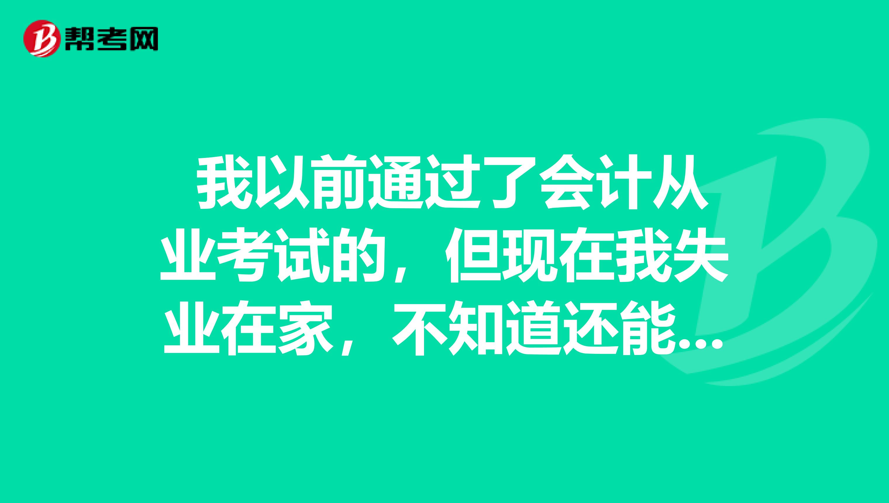  我以前通过了会计从业考试的，但现在我失业在家，不知道还能不能考初级会计职称？ 