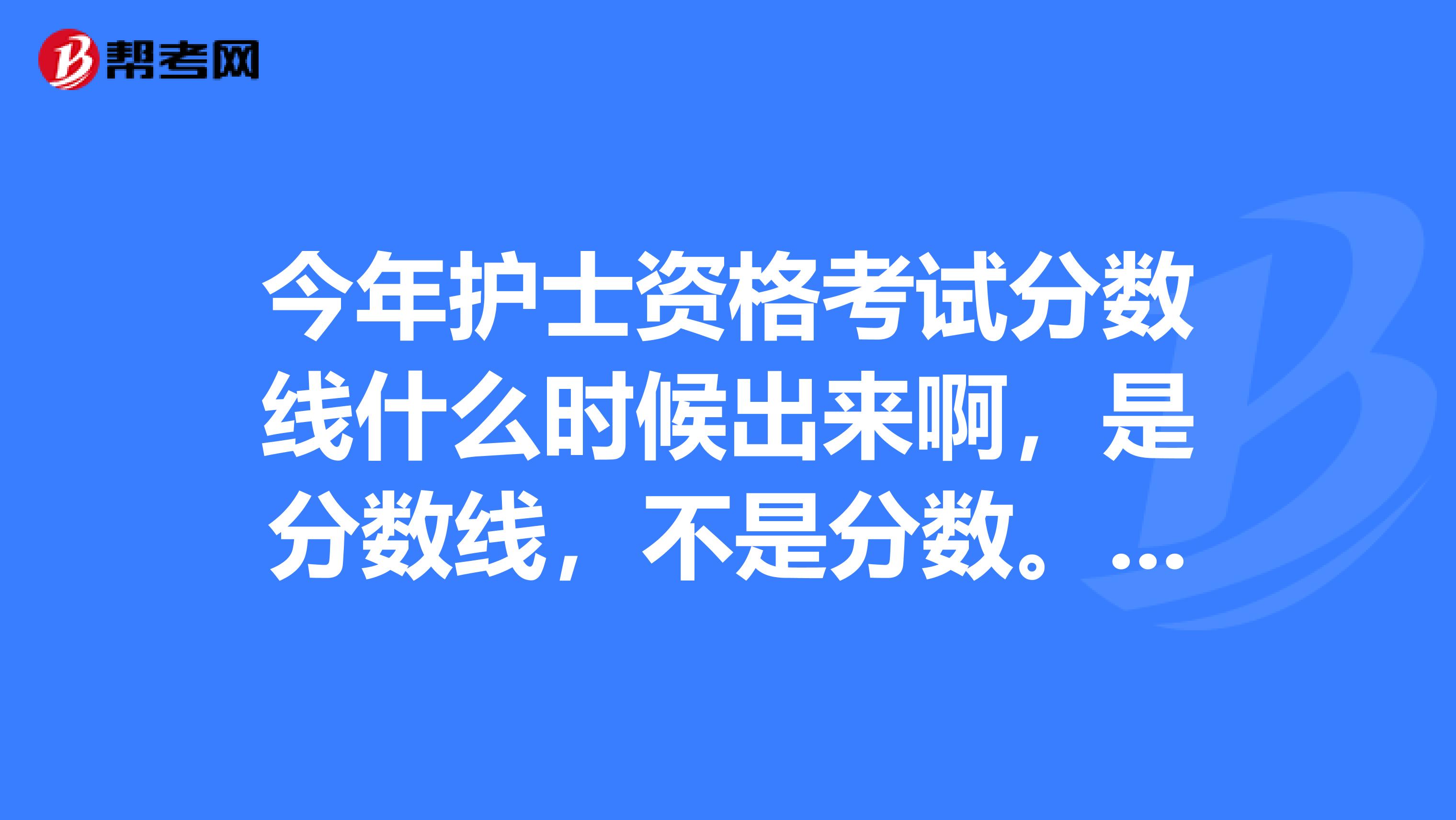 今年护士资格考试分数线什么时候出来啊，是分数线，不是分数。这是预测的