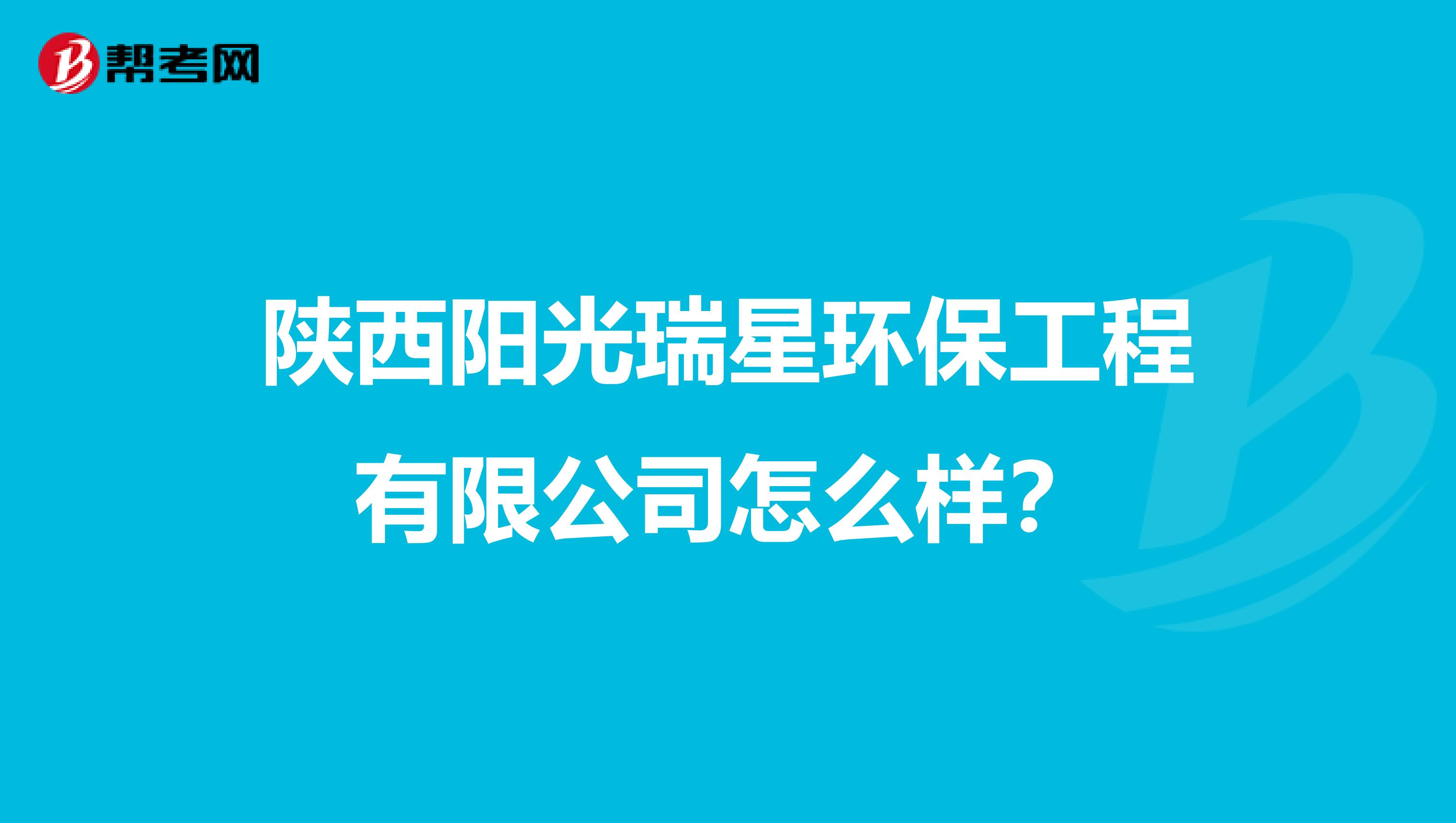 陕西阳光瑞星环保工程有限公司怎么样？