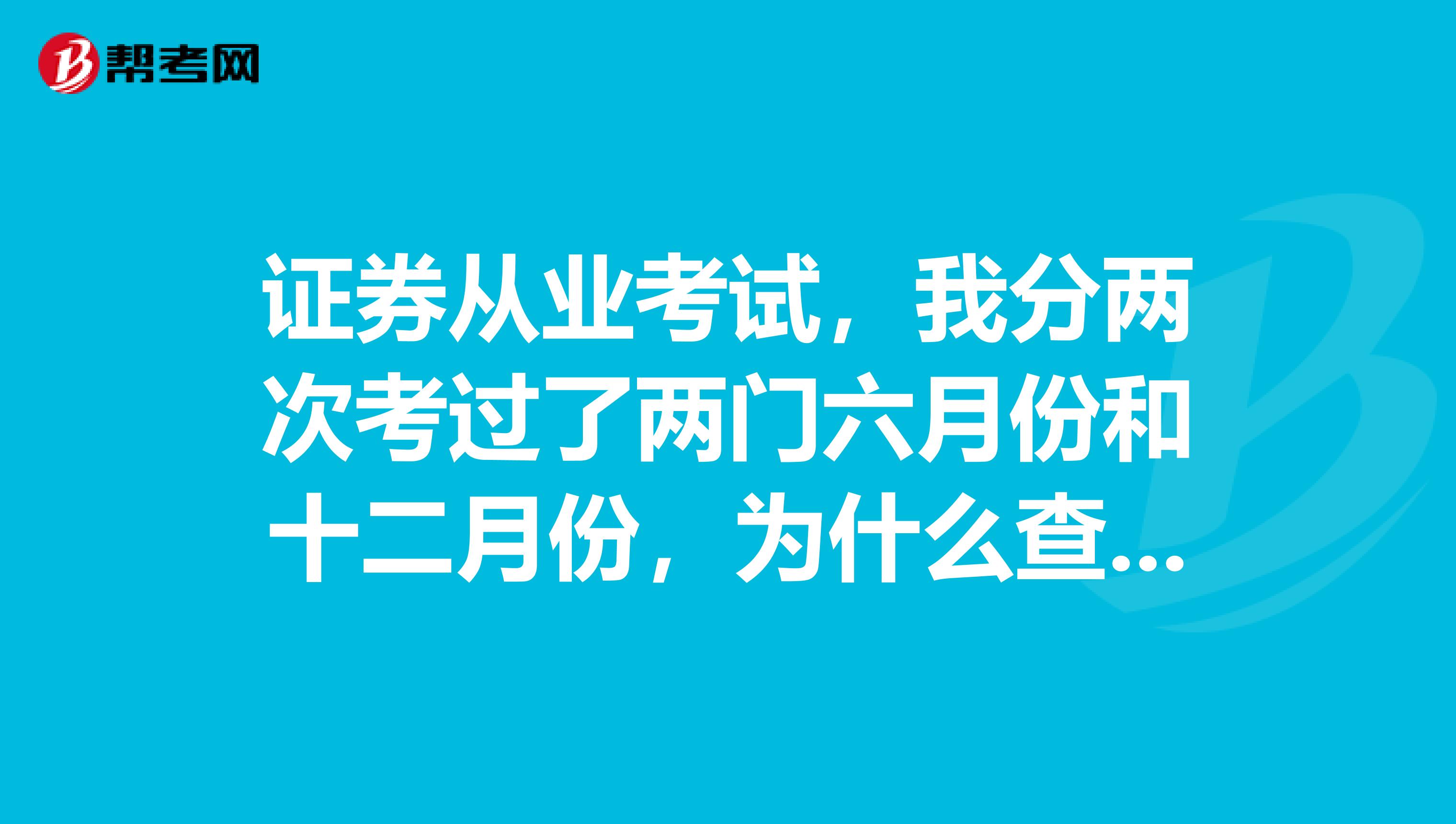證券從業(yè)考試，我分兩次考過(guò)了兩門六月份和十二月份，為什么查詢成績(jī)時(shí)只有一門的成績(jī)？