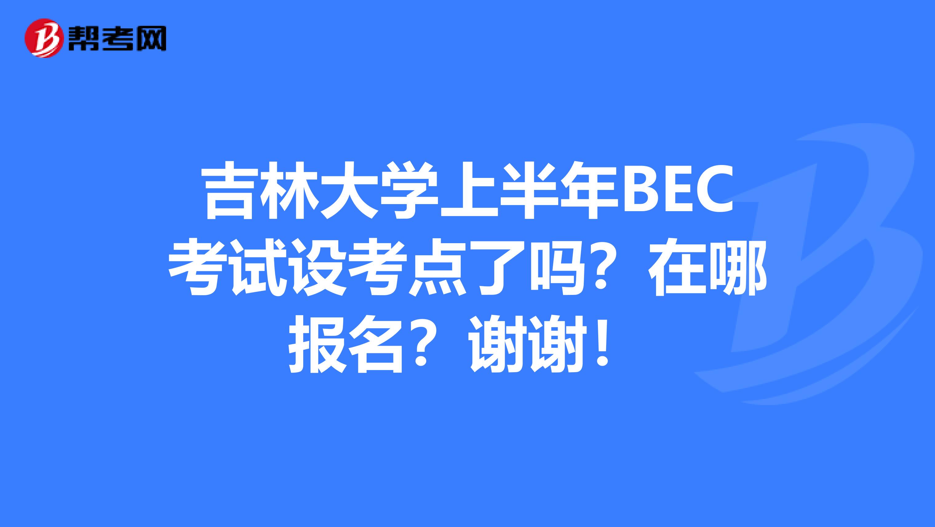 吉林大学上半年BEC考试设考点了吗?在哪报名?谢谢!