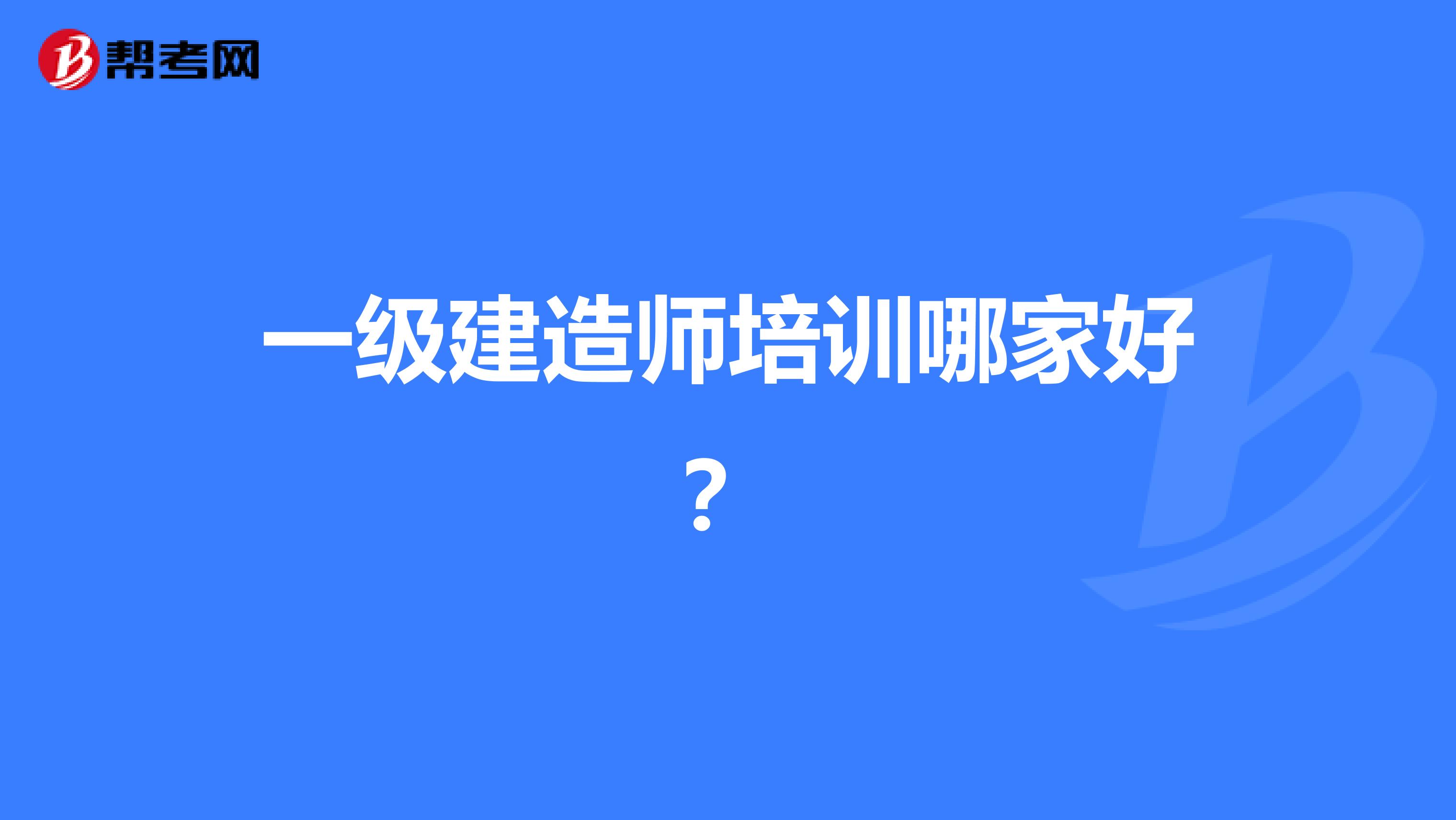 一级建造师培训哪家好?