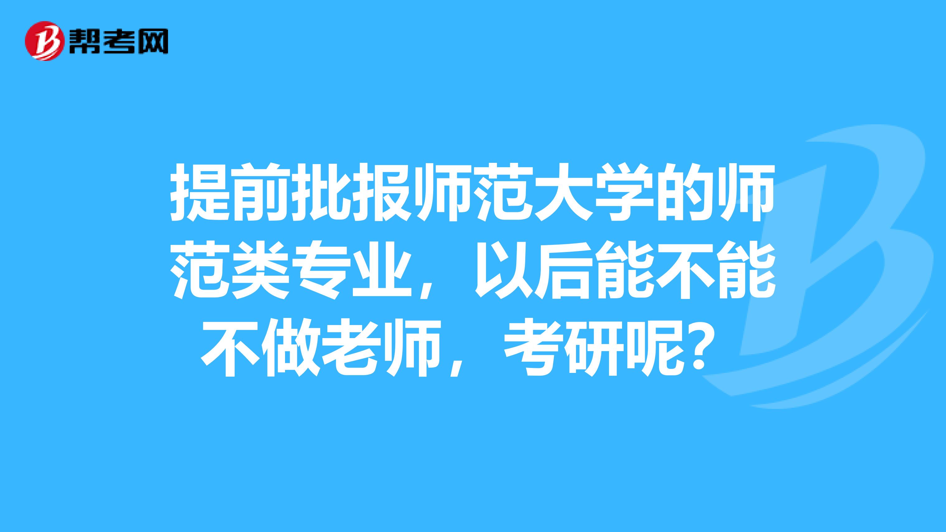 提前批报师范大学的师范类专业,以后能不能不做老师,考研呢?