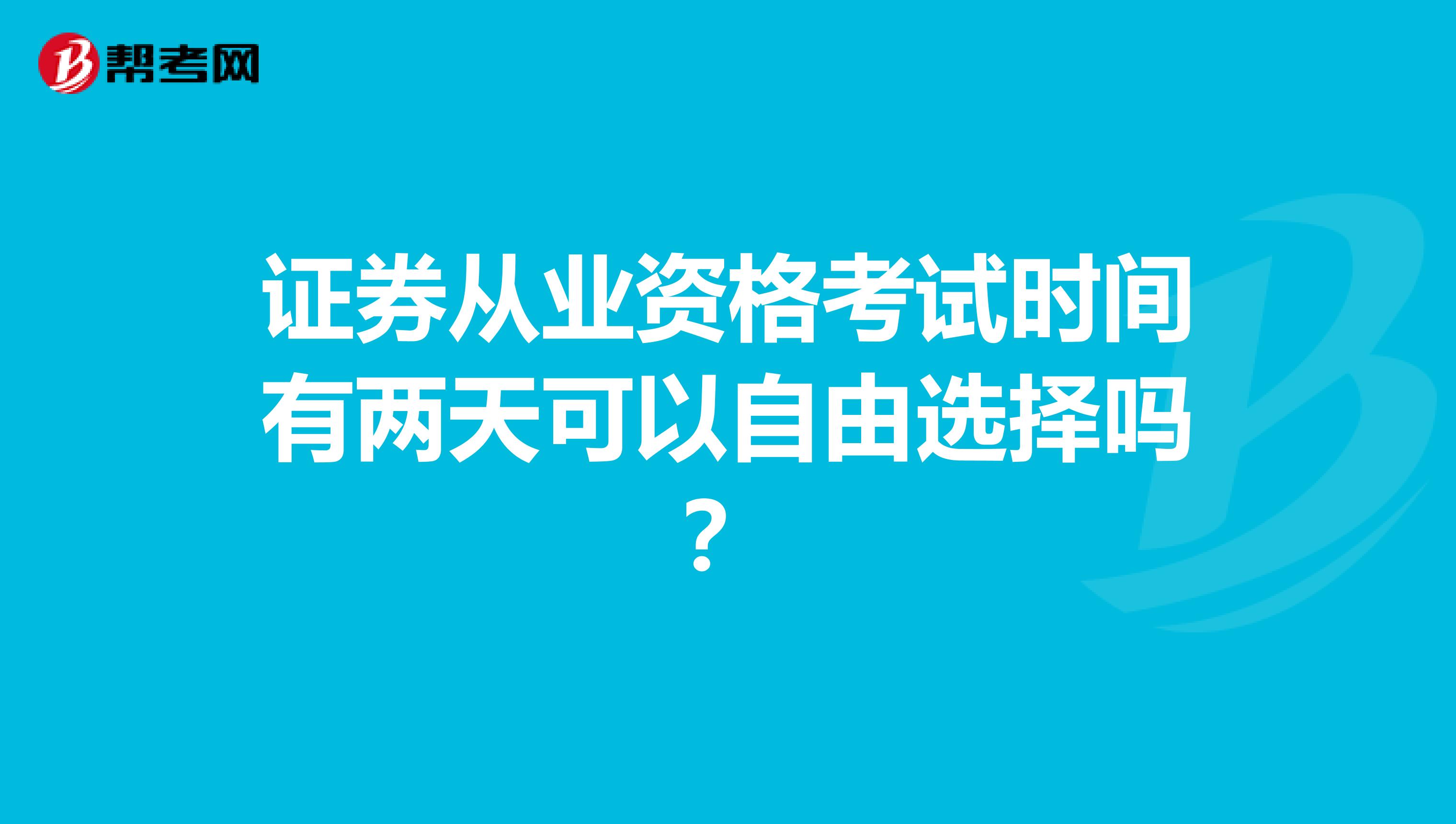证券从业资格考试时间有两天可以自由选择吗？